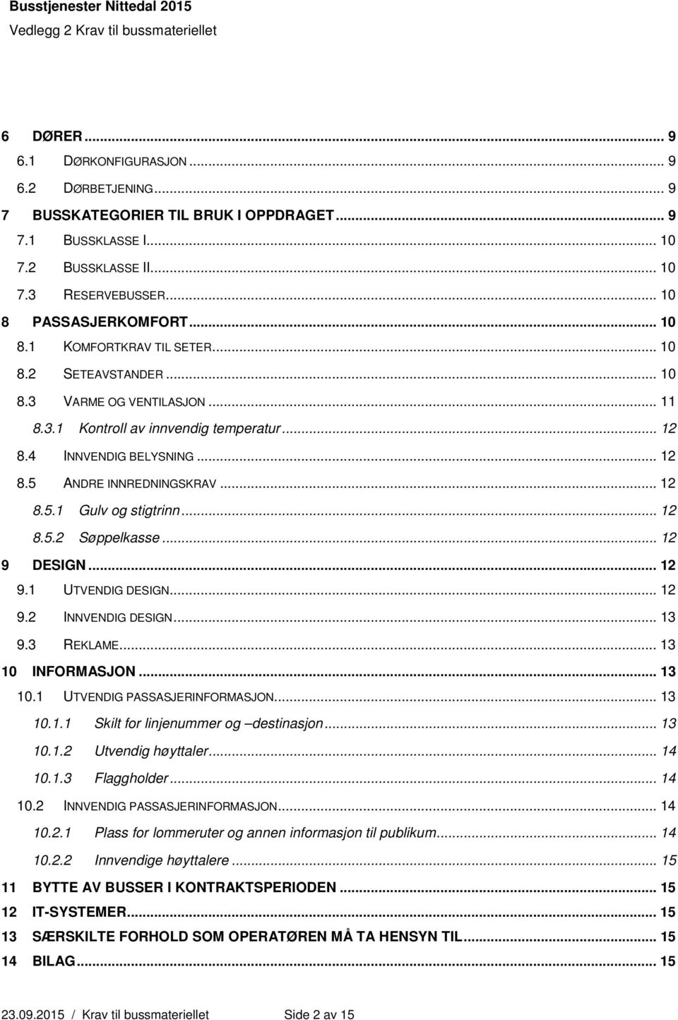 .. 12 8.5.1 Gulv og stigtrinn... 12 8.5.2 Søppelkasse... 12 9 DESIGN... 12 9.1 UTVENDIG DESIGN... 12 9.2 INNVENDIG DESIGN... 13 9.3 REKLAME... 13 10 INFORMASJON... 13 10.1 UTVENDIG PASSASJERINFORMASJON.