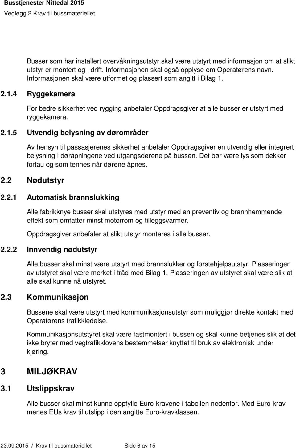 2.1.4 Ryggekamera For bedre sikkerhet ved rygging anbefaler Oppdragsgiver at alle busser er utstyrt med ryggekamera. 2.1.5 Utvendig belysning av dørområder Av hensyn til passasjerenes sikkerhet anbefaler Oppdragsgiver en utvendig eller integrert belysning i døråpningene ved utgangsdørene på bussen.