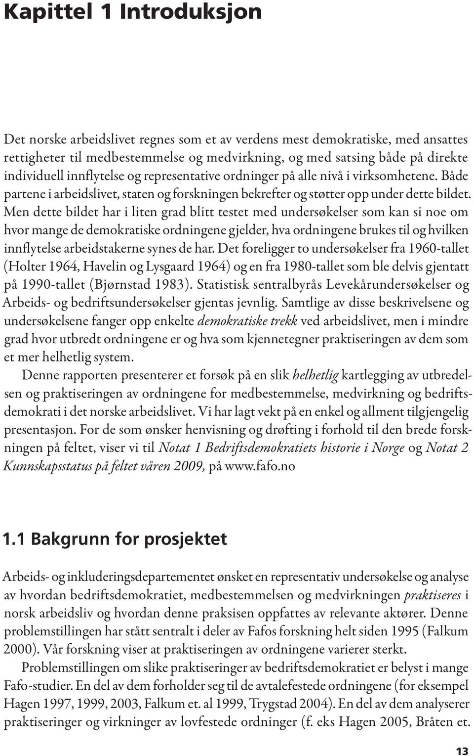 Men dette bildet har i liten grad blitt testet med undersøkelser som kan si noe om hvor mange de demokratiske ordningene gjelder, hva ordningene brukes til og hvilken innflytelse arbeidstakerne synes