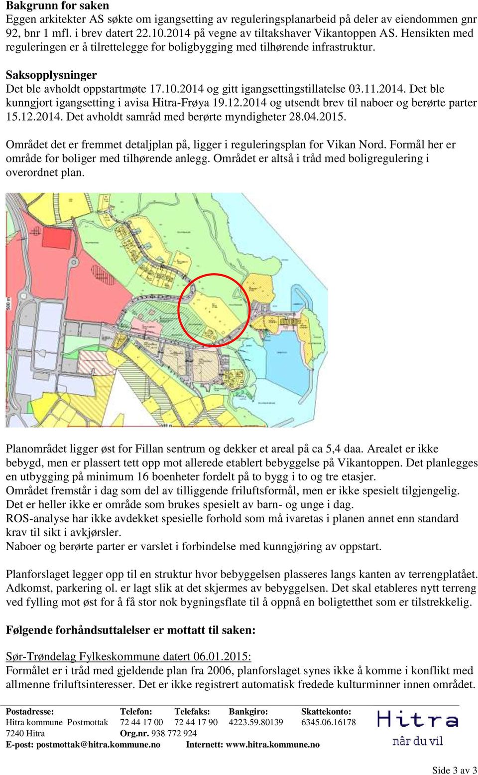 2014 og gitt igangsettingstillatelse 03.11.2014. Det ble kunngjort igangsetting i avisa Hitra-Frøya 19.12.2014 og utsendt brev til naboer og berørte parter 15.12.2014. Det avholdt samråd med berørte myndigheter 28.