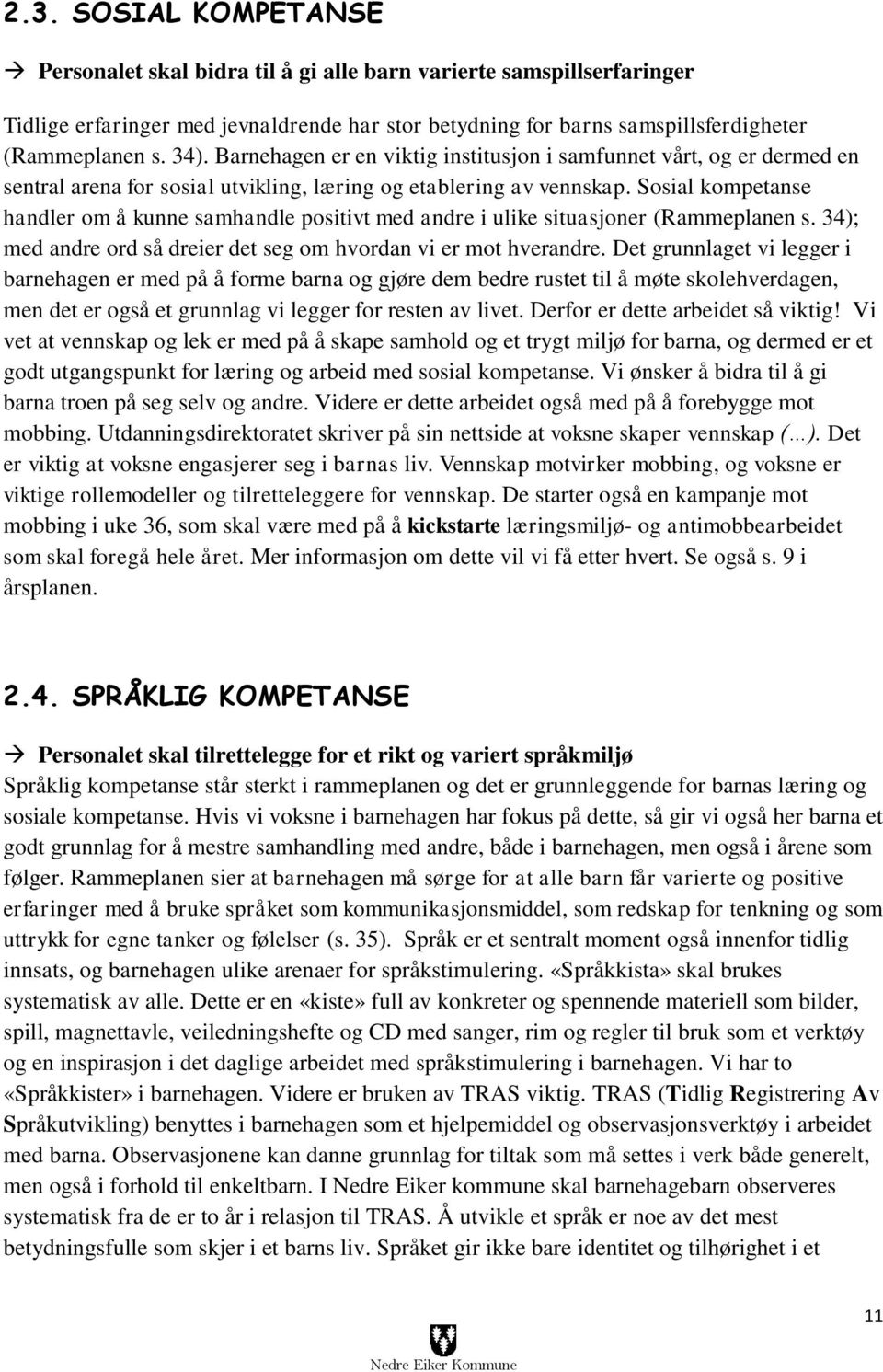 Sosial kompetanse handler om å kunne samhandle positivt med andre i ulike situasjoner (Rammeplanen s. 34); med andre ord så dreier det seg om hvordan vi er mot hverandre.