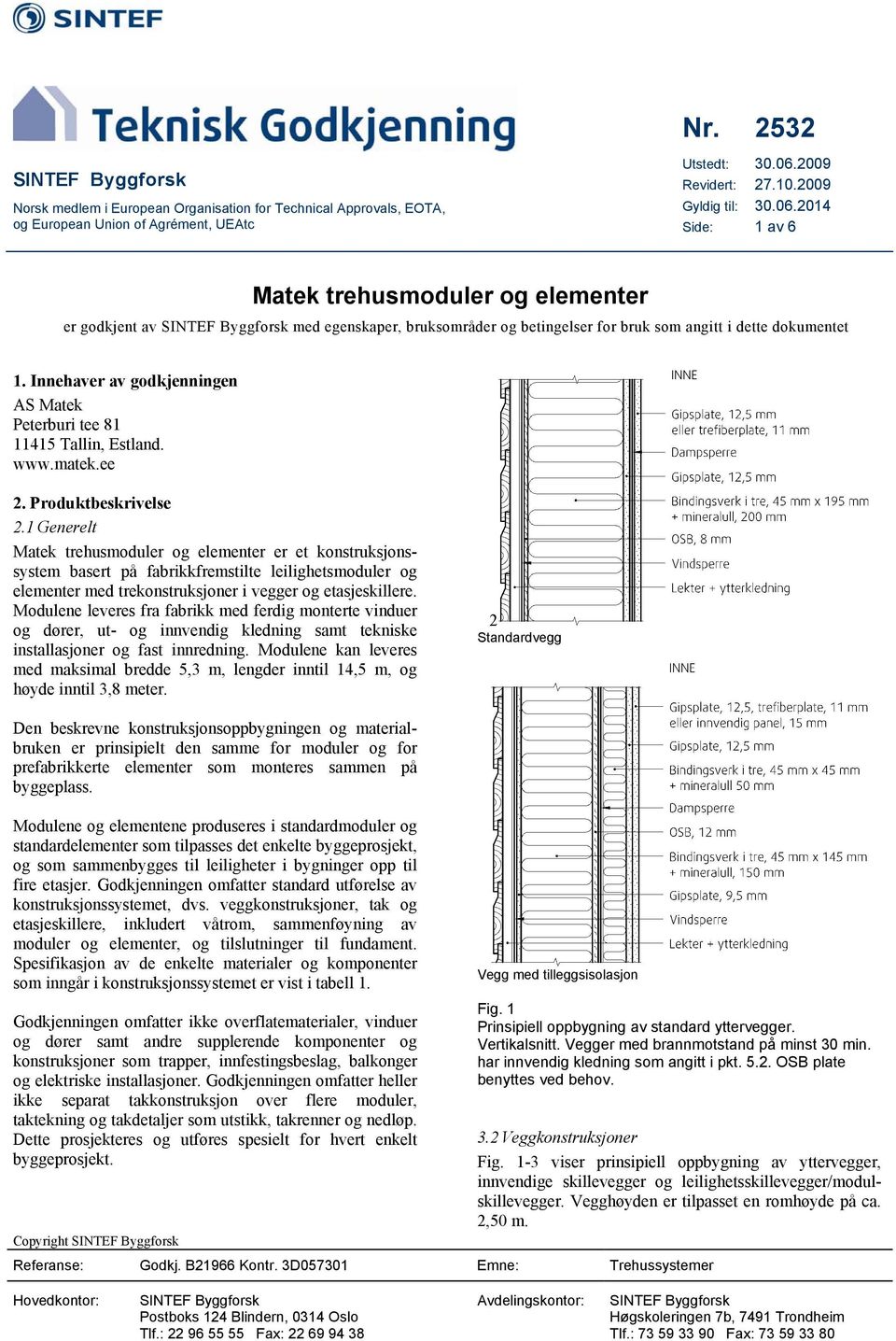 2014 Side: 1 av 6 Matek trehusmoduler og elementer er godkjent av SINTEF Byggforsk med egenskaper, bruksområder og betingelser for bruk som angitt i dette dokumentet 1.