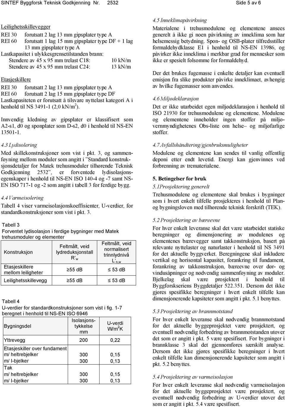 ulykkesgrensetilstanden brann: Stendere av 45 x 95 mm trelast C18: 10 kn/m Stendere av 45 x 95 mm trelast C24: 13 kn/m Etasjeskillere REI 30 forutsatt 2 lag 13 mm gipsplater type A REI 60 forutsatt 2