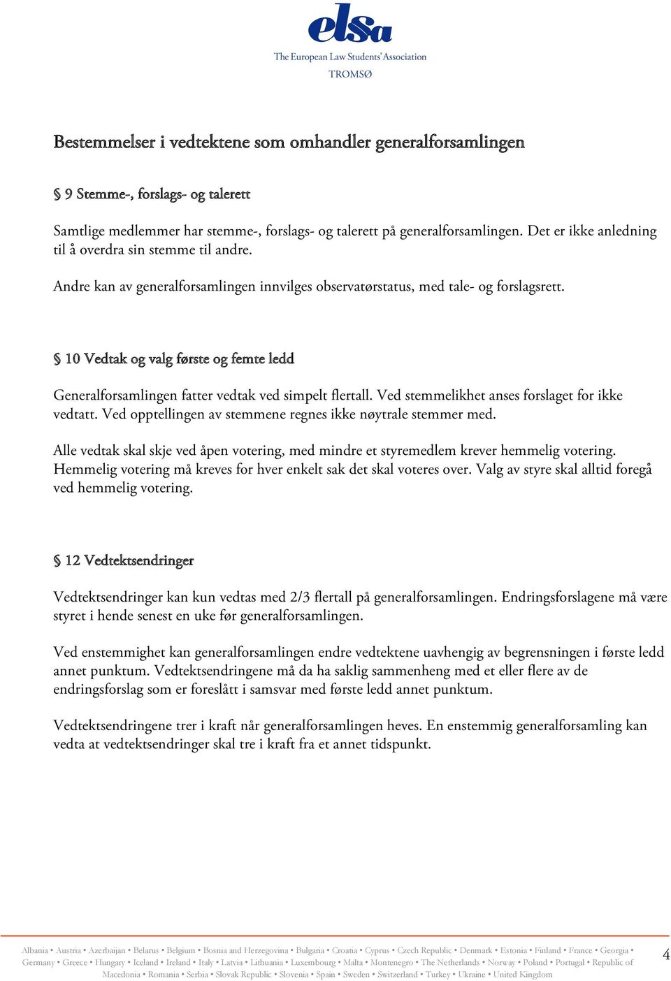 10 Vedtak og valg første og femte ledd Generalforsamlingen fatter vedtak ved simpelt flertall. Ved stemmelikhet anses forslaget for ikke vedtatt.