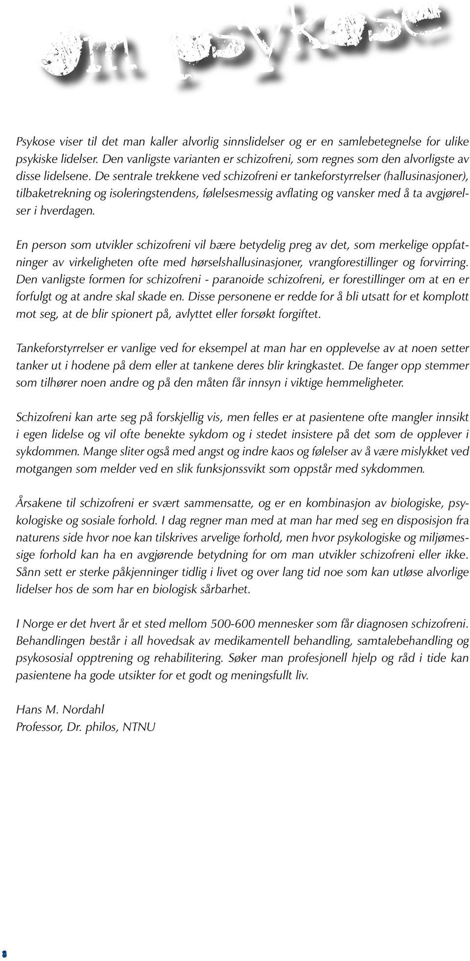 En person som utvikler schizofreni vil bære betydelig preg av det, som merkelige oppfatninger av virkeligheten ofte med hørselshallusinasjoner, vrangforestillinger og forvirring.