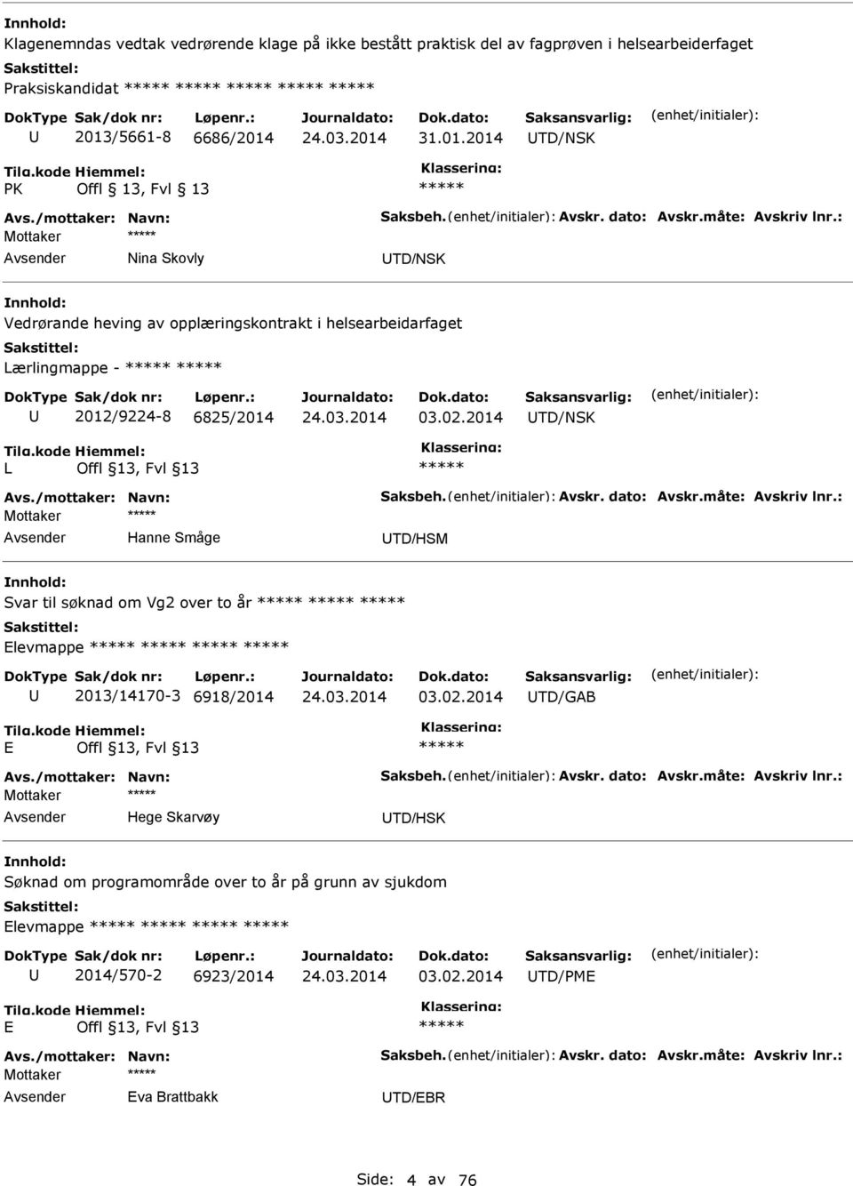 2014 TD/NSK L Avs./mottaker: Navn: Saksbeh. Avskr. dato: Avskr.måte: Avskriv lnr.: Hanne Småge TD/HSM Svar til søknad om Vg2 over to år Elevmappe 2013/14170-3 6918/2014 03.02.2014 TD/GAB E Avs.