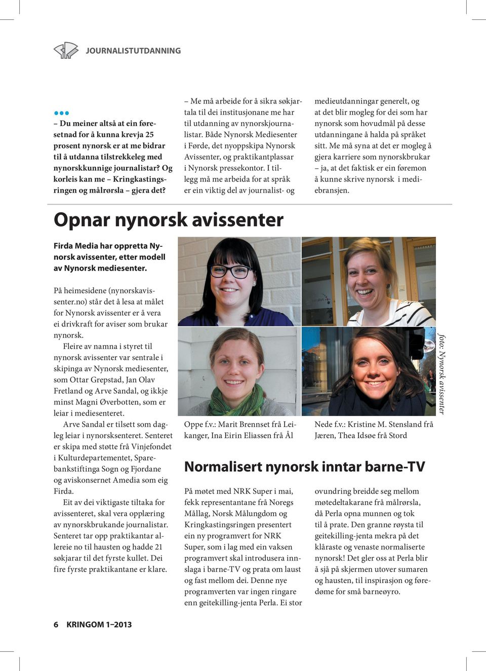 Både Nynorsk Mediesenter i Førde, det nyoppskipa Nynorsk Avissenter, og praktikantplassar i Nynorsk pressekontor.