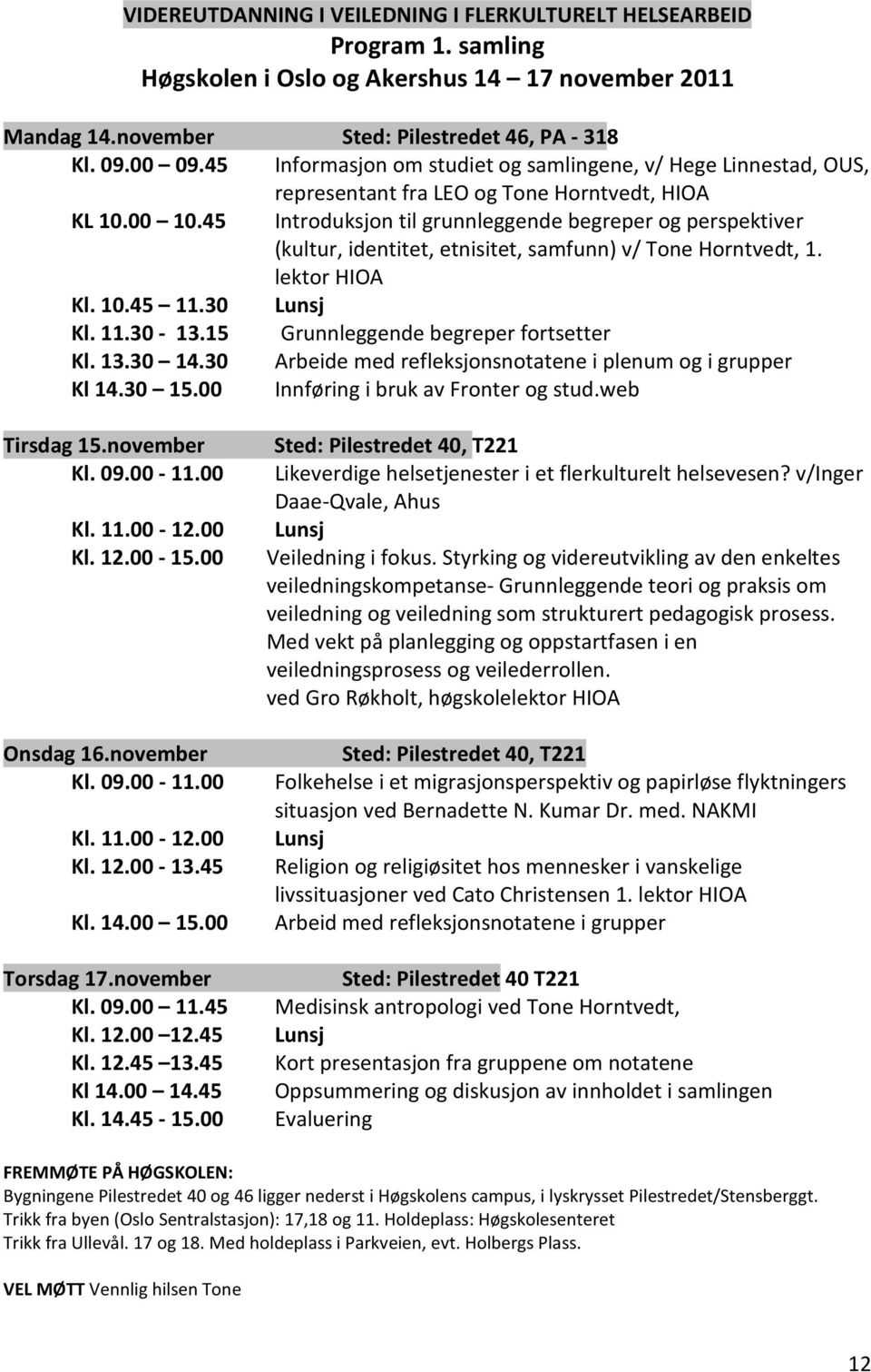 45 Introduksjon til grunnleggende begreper og perspektiver (kultur, identitet, etnisitet, samfunn) v/ Tone Horntvedt, 1. lektor HIOA Kl. 10.45 11.30 Lunsj Kl. 11.30-13.