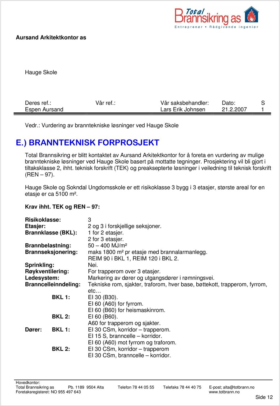 Prosjektering vil bli gjort i tiltaksklasse 2, ihht. teknisk forskrift (TEK) og preaksepterte løsninger i veiledning til teknisk forskrift (REN 97).