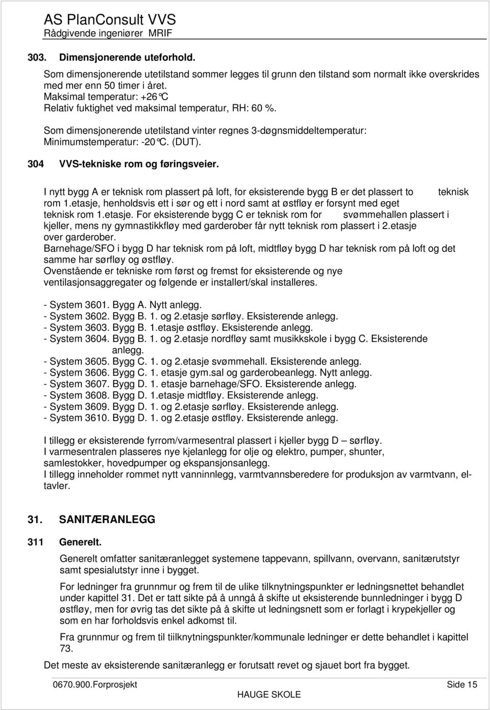 Maksimal temperatur: +26 C Relativ fuktighet ved maksimal temperatur, RH: 60 %. Som dimensjonerende utetilstand vinter regnes 3-døgnsmiddeltemperatur: Minimumstemperatur: -20 C. (DUT).