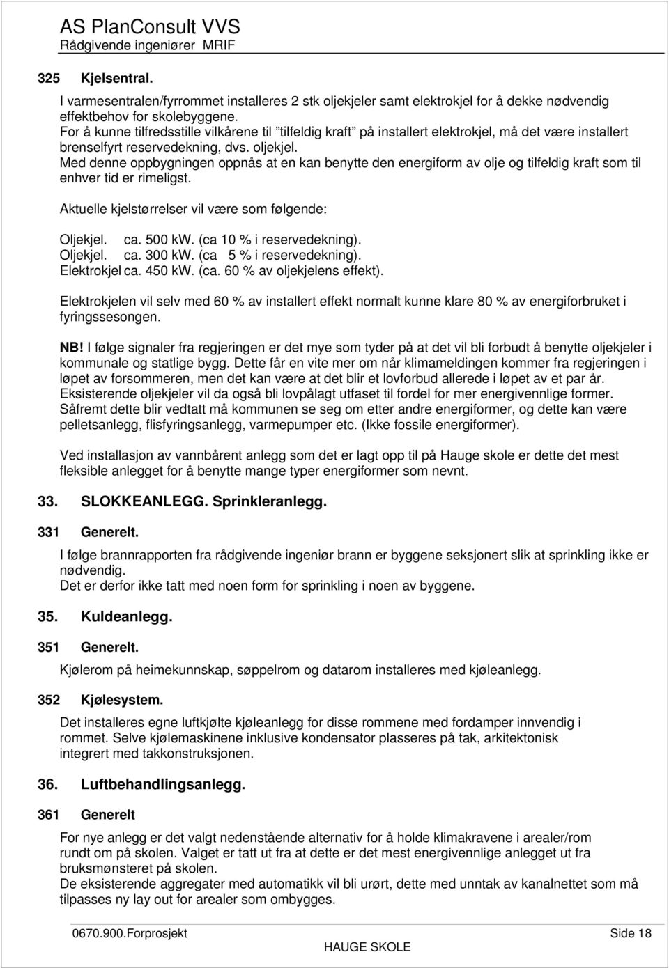 Med denne oppbygningen oppnås at en kan benytte den energiform av olje og tilfeldig kraft som til enhver tid er rimeligst. Aktuelle kjelstørrelser vil være som følgende: Oljekjel. ca. 500 kw.