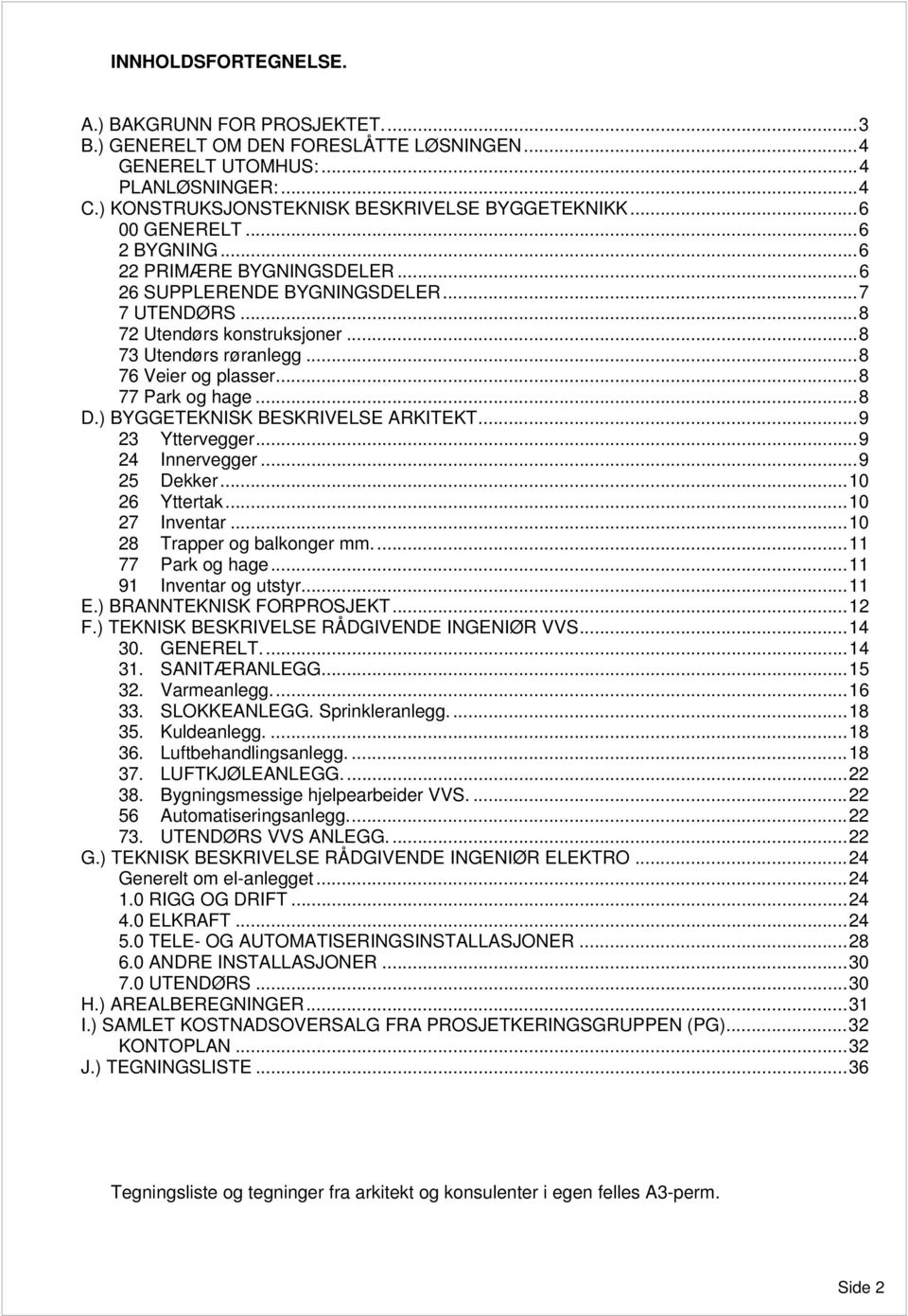 ..8 77 Park og hage...8 D.) BYGGETEKNISK BESKRIVELSE ARKITEKT...9 23 Yttervegger...9 24 Innervegger...9 25 Dekker...10 26 Yttertak...10 27 Inventar...10 28 Trapper og balkonger mm...11 77 Park og hage.