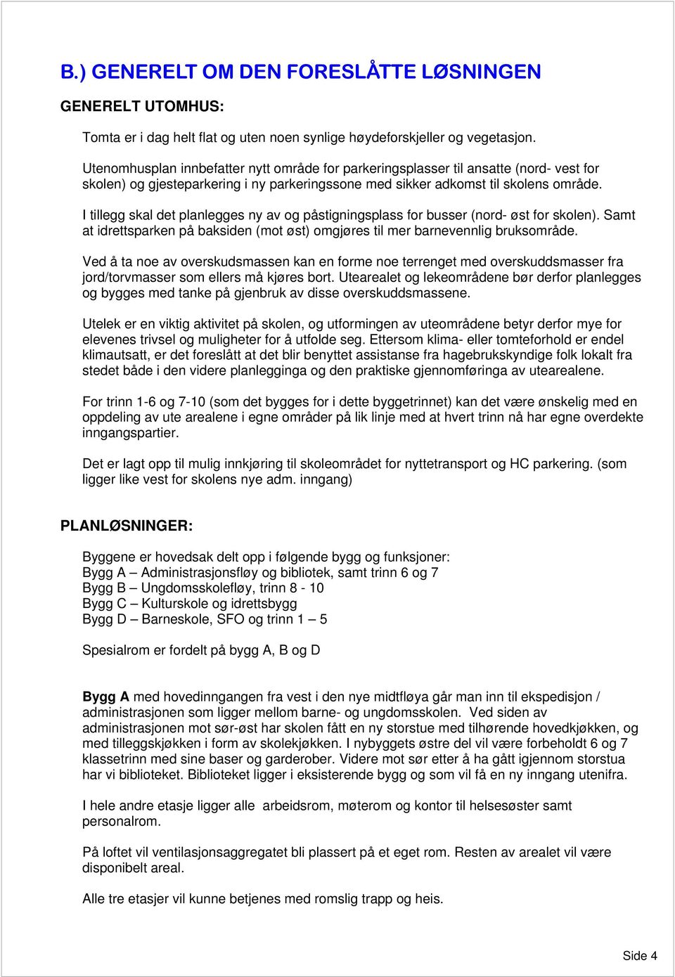 I tillegg skal det planlegges ny av og påstigningsplass for busser (nord- øst for skolen). Samt at idrettsparken på baksiden (mot øst) omgjøres til mer barnevennlig bruksområde.