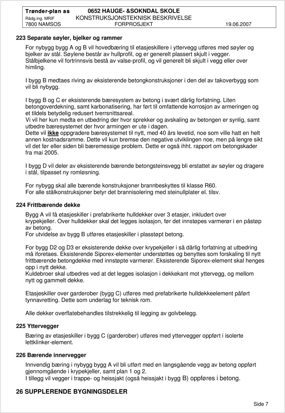 I bygg B medtaes riving av eksisterende betongkonstruksjoner i den del av takoverbygg som vil bli nybygg. I bygg B og C er eksisterende bæresystem av betong i svært dårlig forfatning.