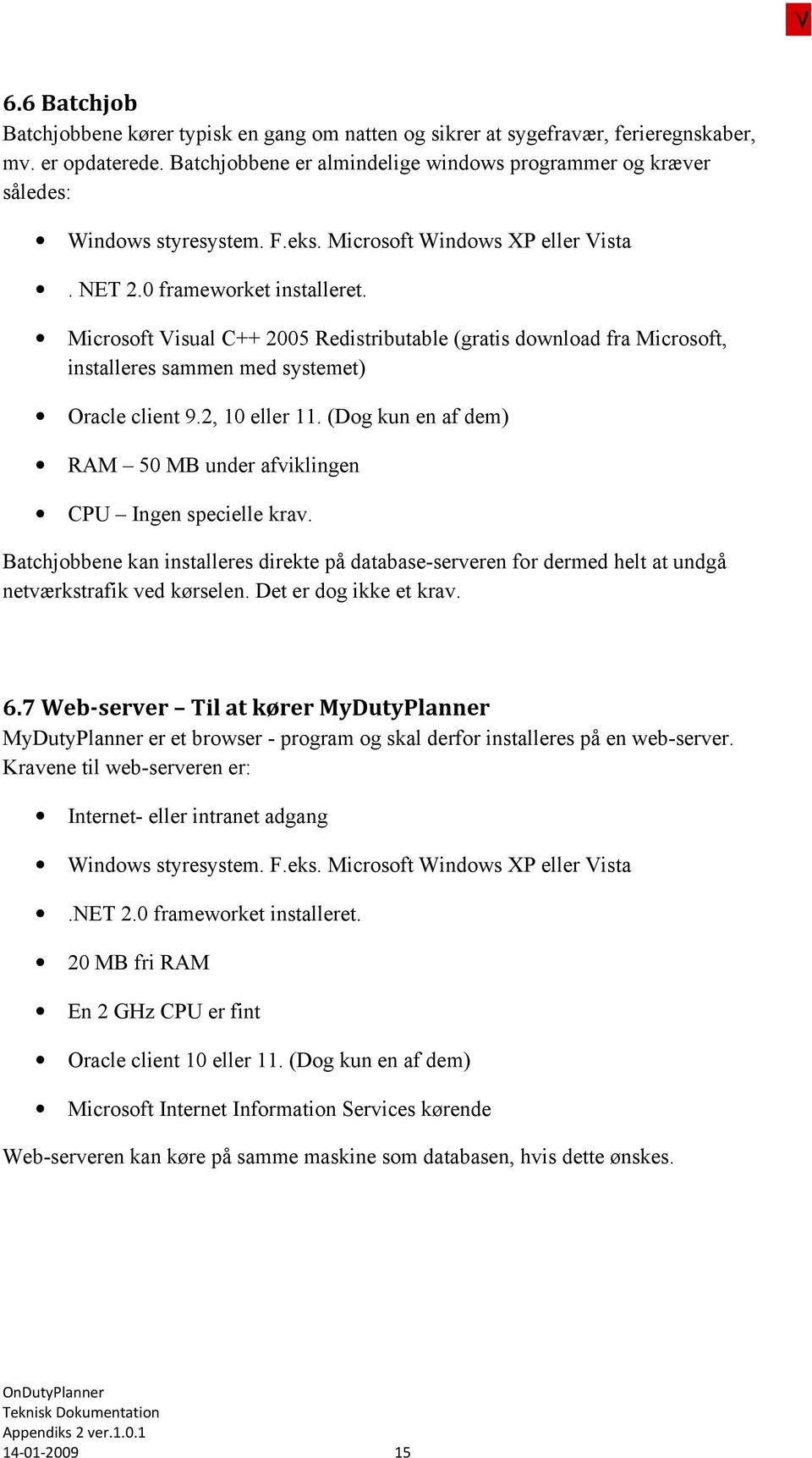 Microsoft Visual C++ 2005 Redistributable (gratis download fra Microsoft, installeres sammen med systemet) Oracle client 9.2, 10 eller 11.