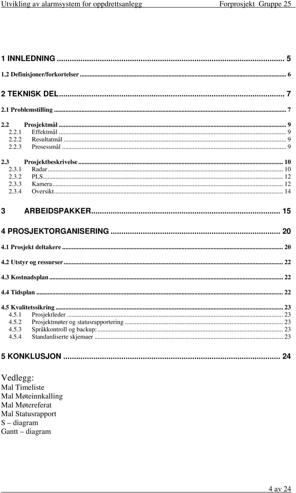 .. 22 4.3 Kostnadsplan... 22 4.4 Tidsplan... 22 4.5 Kvalitetssikring... 23 4.5.1 Prosjektleder... 23 4.5.2 Prosjektmøter og statusrapportering... 23 4.5.3 Språkkontroll og backup:.