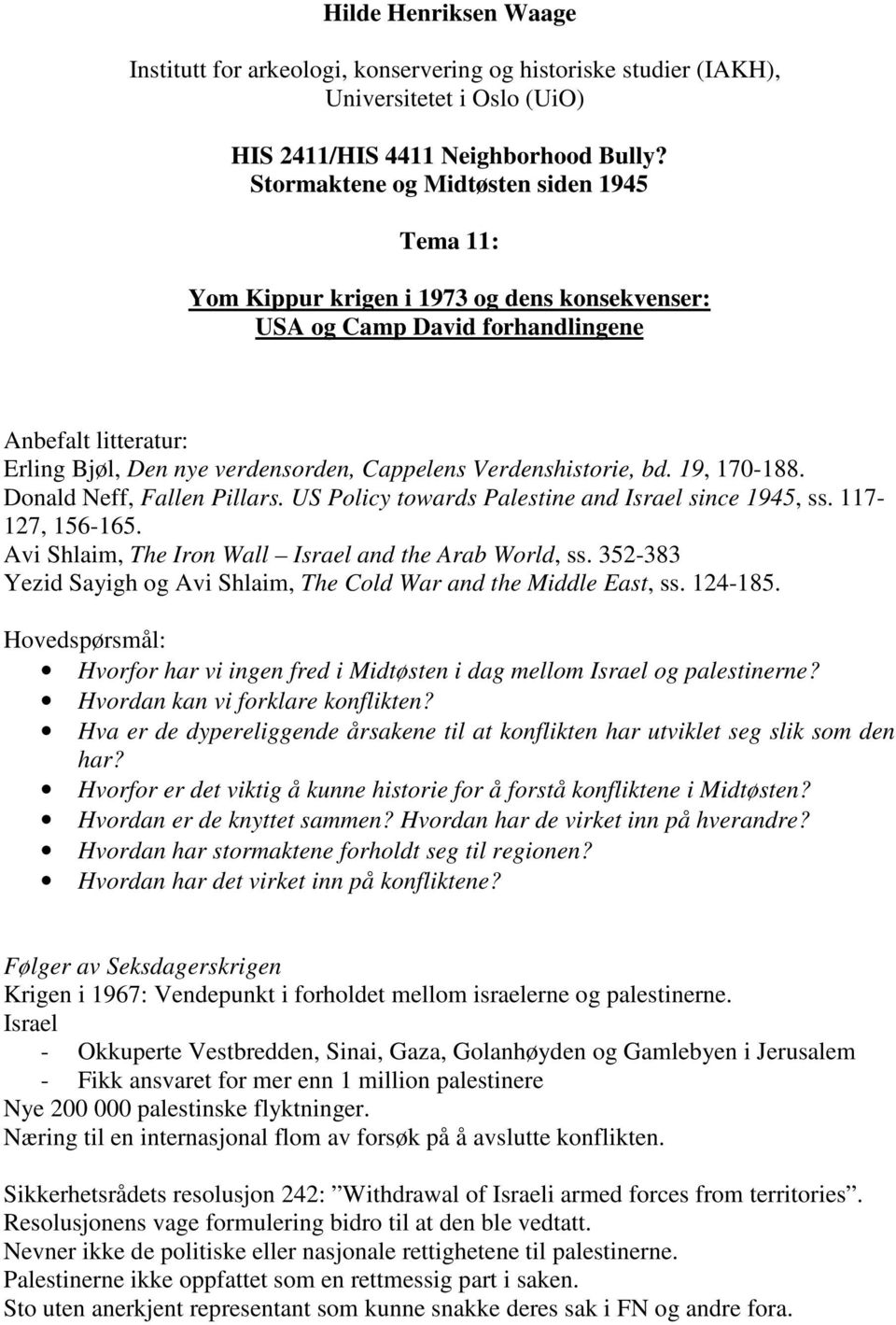 Verdenshistorie, bd. 19, 170-188. Donald Neff, Fallen Pillars. US Policy towards Palestine and Israel since 1945, ss. 117-127, 156-165. Avi Shlaim, The Iron Wall Israel and the Arab World, ss.