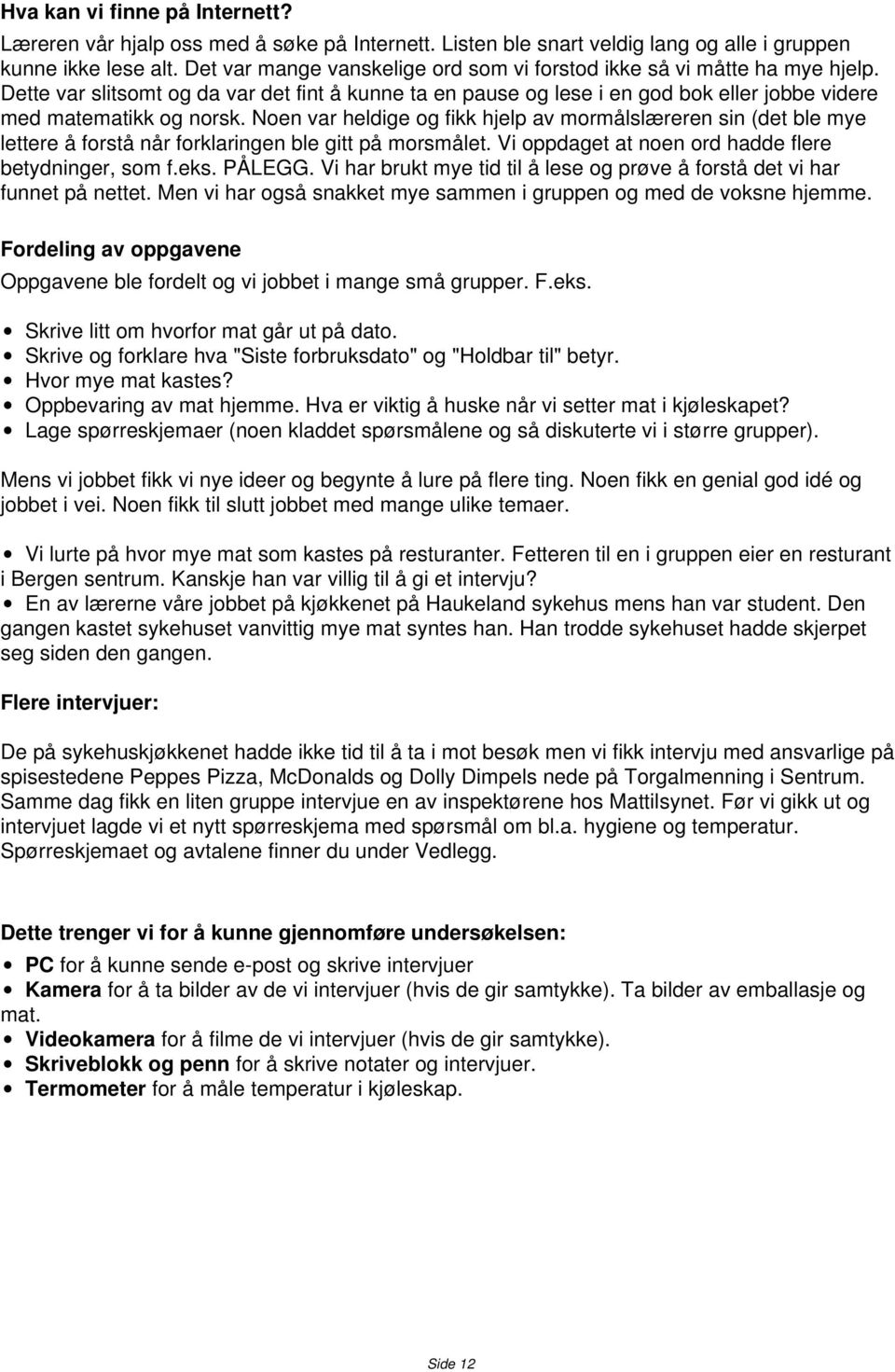 Noen var heldige og fikk hjelp av mormålslæreren sin (det ble mye lettere å forstå når forklaringen ble gitt på morsmålet. Vi oppdaget at noen ord hadde flere betydninger, som f.eks. PÅLEGG.