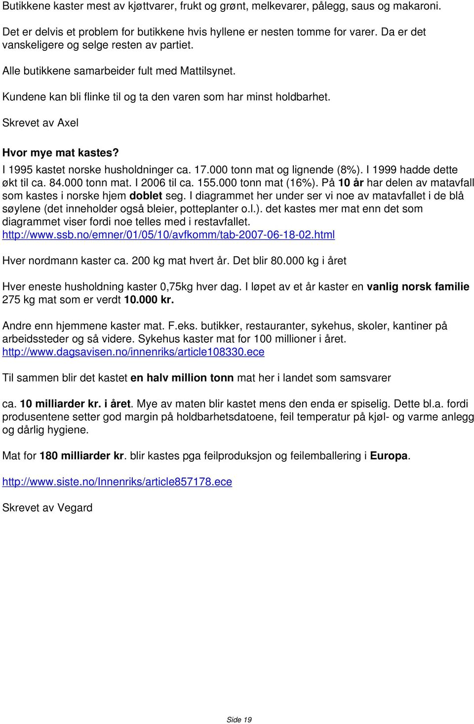 Skrevet av Axel Hvor mye mat kastes? I 1995 kastet norske husholdninger ca. 17.000 tonn mat og lignende (8%). I 1999 hadde dette økt til ca. 84.000 tonn mat. I 2006 til ca. 155.000 tonn mat (16%).