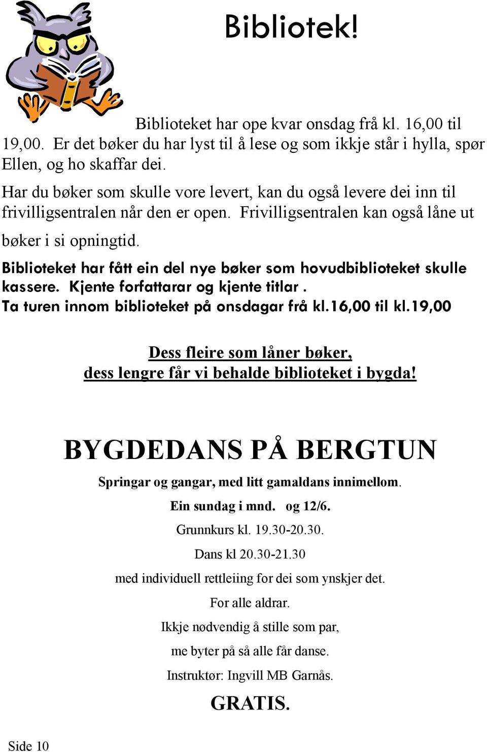 Biblioteket har fått ein del nye bøker som hovudbiblioteket skulle kassere. Kjente forfattarar og kjente titlar. Ta turen innom biblioteket på onsdagar frå kl.16,00 til kl.