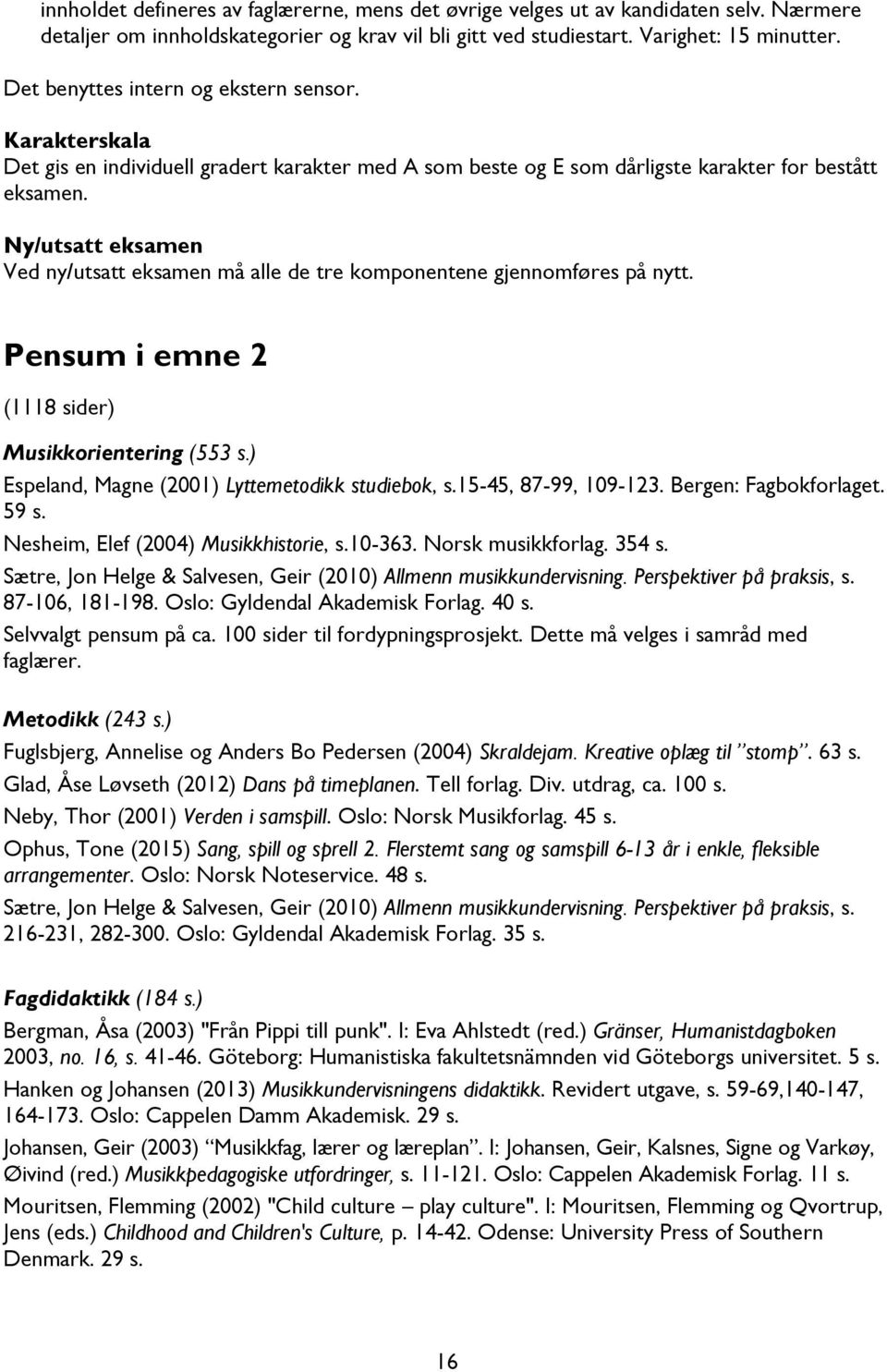 Ny/utsatt eksamen Ved ny/utsatt eksamen må alle de tre komponentene gjennomføres på nytt. Pensum i emne 2 (1118 sider) Musikkorientering (553 s.) Espeland, Magne (2001) Lyttemetodikk studiebok, s.