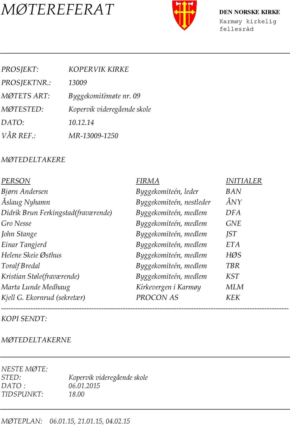 Gro Nesse Byggekomiteén, medlem GNE John Stange Byggekomiteén, medlem JST Einar Tangjerd Byggekomiteén, medlem ETA Helene Skeie Østhus Byggekomiteén, medlem HØS Toralf Bredal Byggekomiteén, medlem