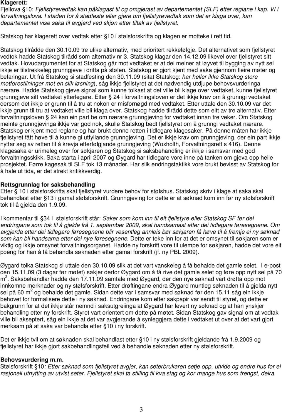 Statskog har klagerett over vedtak etter 10 i stølsforskrifta og klagen er motteke i rett tid. Statskog tilrådde den 30.10.09 tre ulike alternativ, med prioritert rekkefølgje.