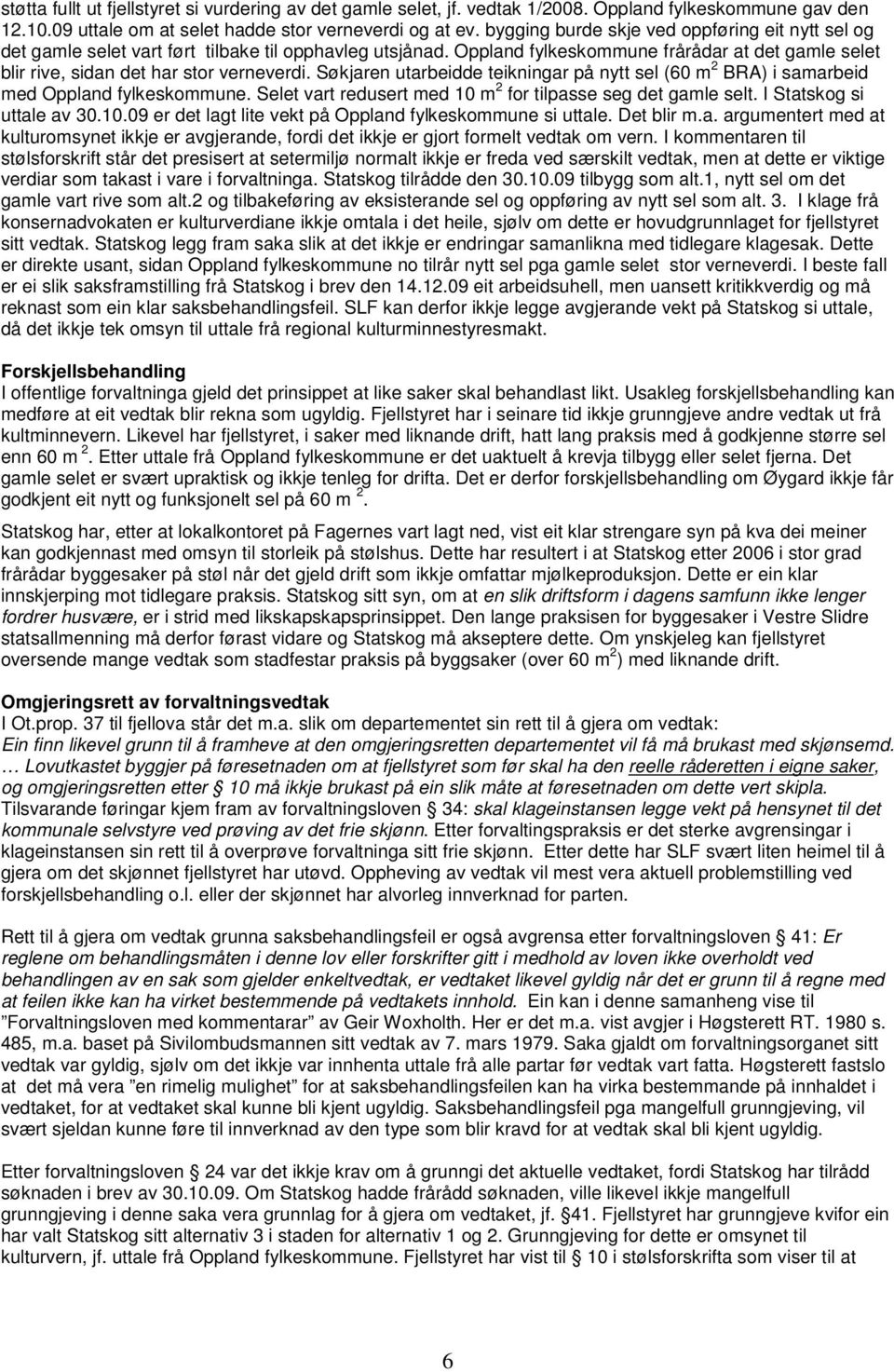 Søkjaren utarbeidde teikningar på nytt sel (60 m 2 BRA) i samarbeid med Oppland fylkeskommune. Selet vart redusert med 10 m 2 for tilpasse seg det gamle selt. I Statskog si uttale av 30.10.09 er det lagt lite vekt på Oppland fylkeskommune si uttale.