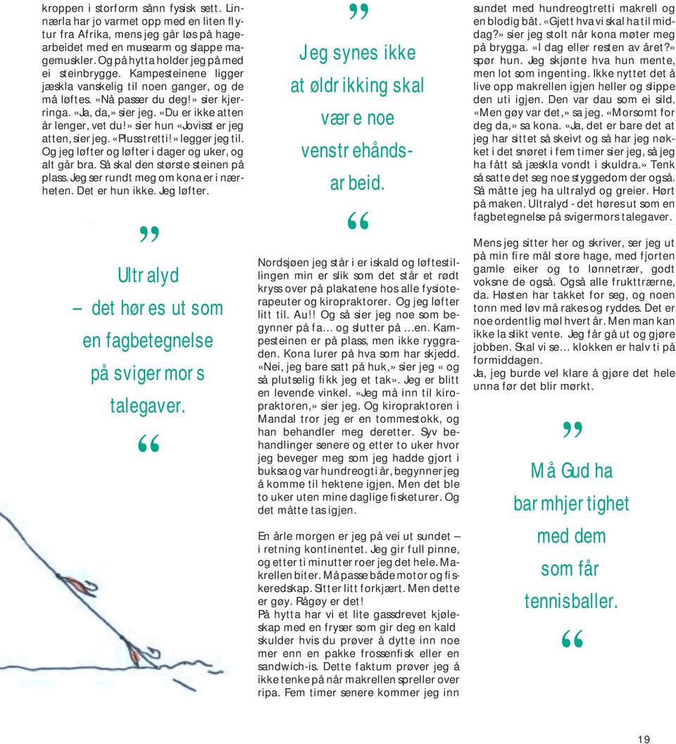 «Du er ikke atten år lenger, vet du!» sier hun «Jovisst er jeg atten, sier jeg. «Pluss tretti!» legger jeg til. Og jeg løfter og løfter i dager og uker, og alt går bra.