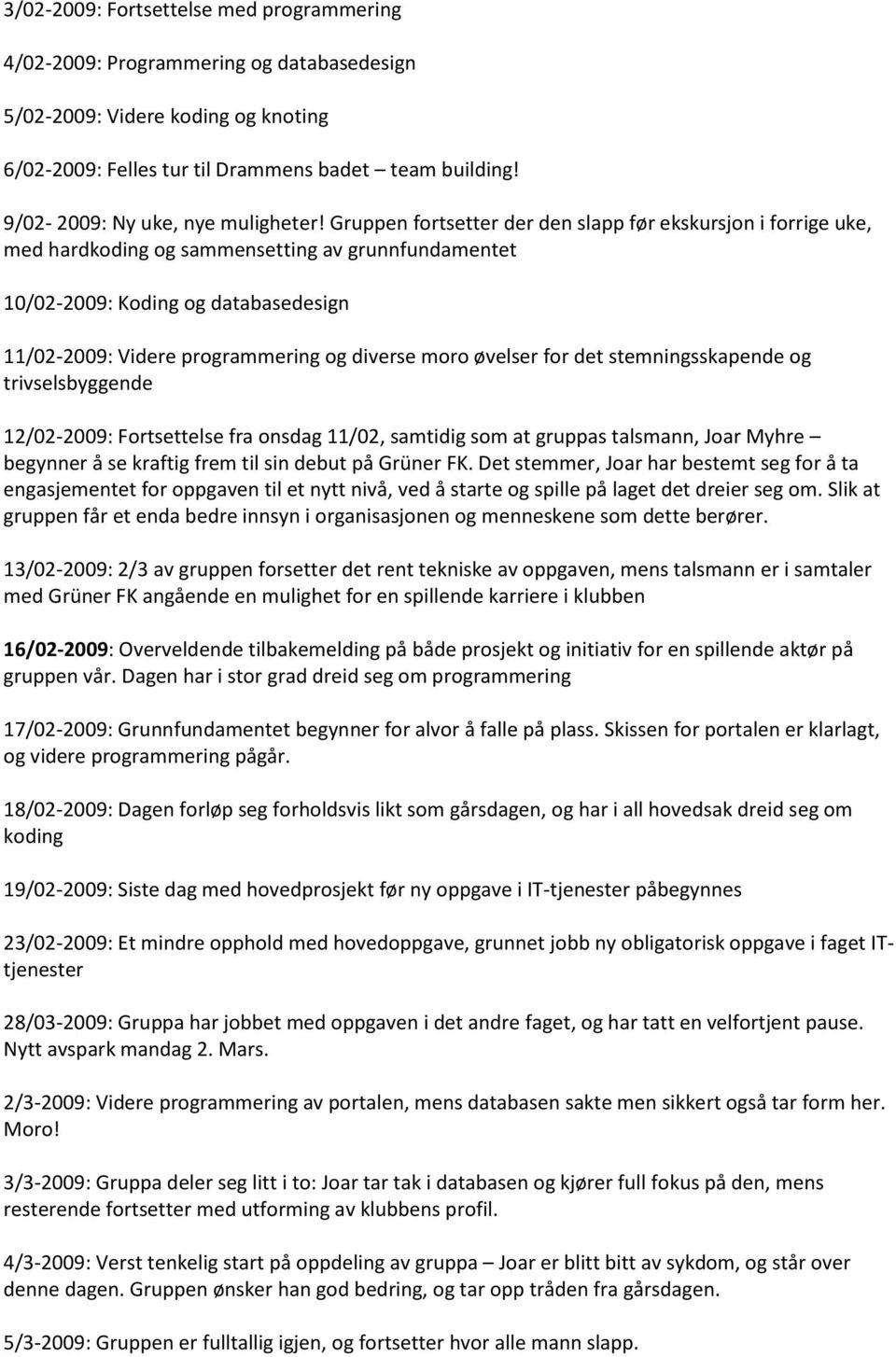 Gruppen fortsetter der den slapp før ekskursjon i forrige uke, med hardkoding og sammensetting av grunnfundamentet 10/02-2009: Koding og databasedesign 11/02-2009: Videre programmering og diverse