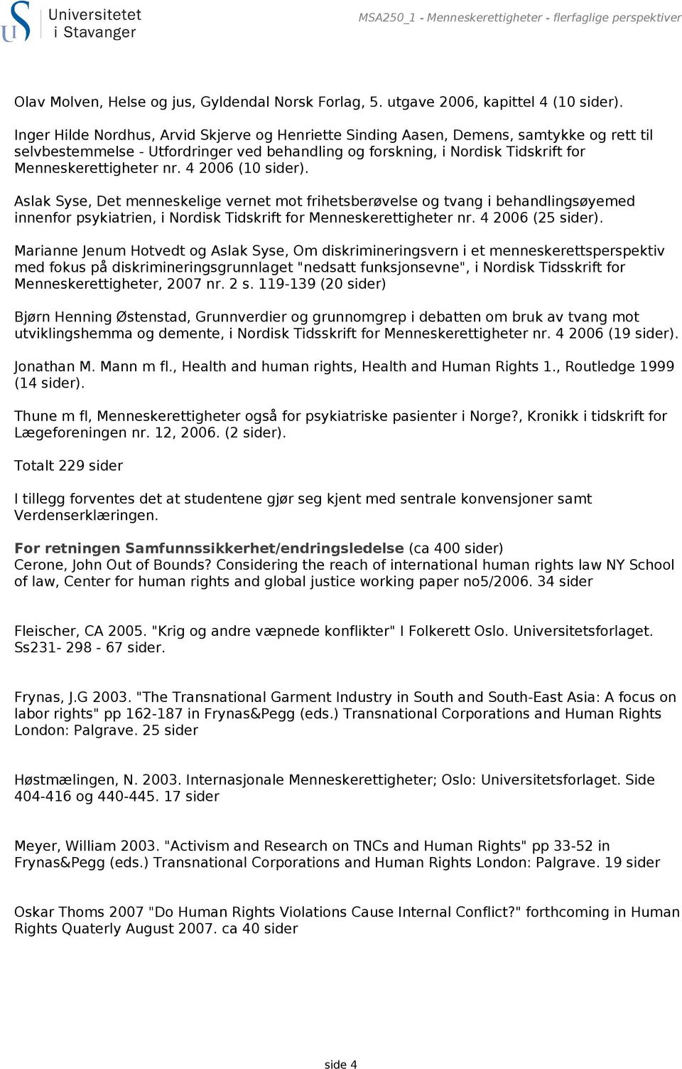 4 2006 (10 sider). Aslak Syse, Det menneskelige vernet mot frihetsberøvelse og tvang i behandlingsøyemed innenfor psykiatrien, i Nordisk Tidskrift for Menneskerettigheter nr. 4 2006 (25 sider).