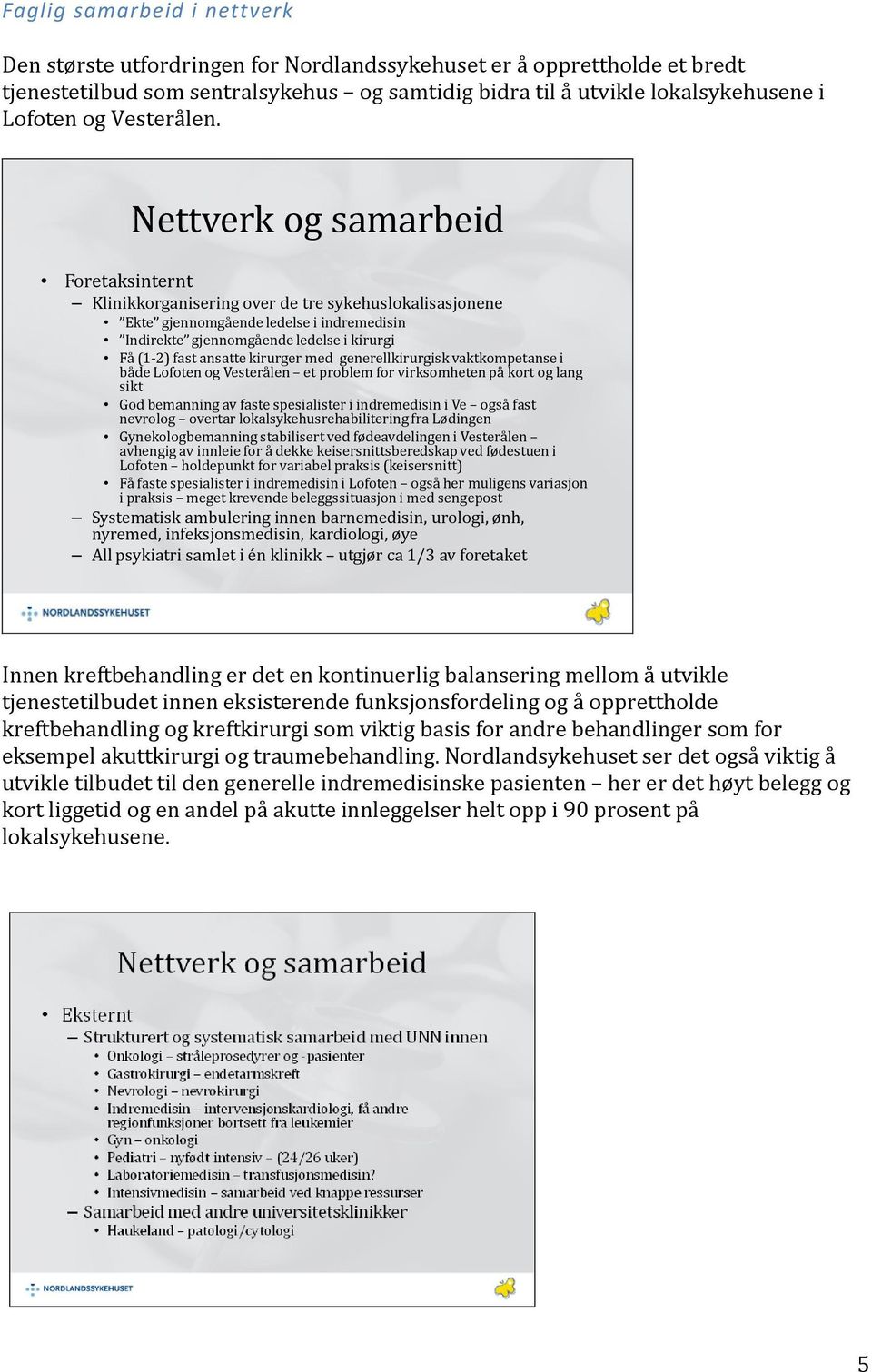 Nettverk og samarbeid Foretaksinternt Klinikkorganisering over de tre sykehuslokalisasjonene Ekte gjennomgående ledelse i indremedisin Indirekte gjennomgående ledelse i kirurgi Få (1 2) fast ansatte