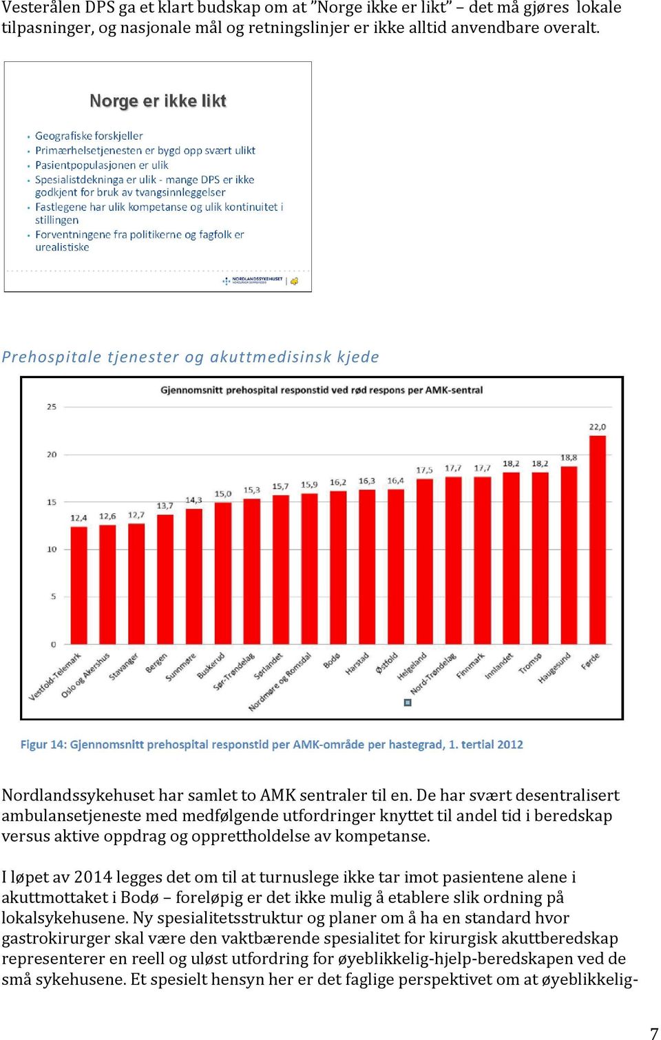 De har svært desentralisert ambulansetjeneste med medfølgende utfordringer knyttet til andel tid i beredskap versus aktive oppdrag og opprettholdelse av kompetanse.