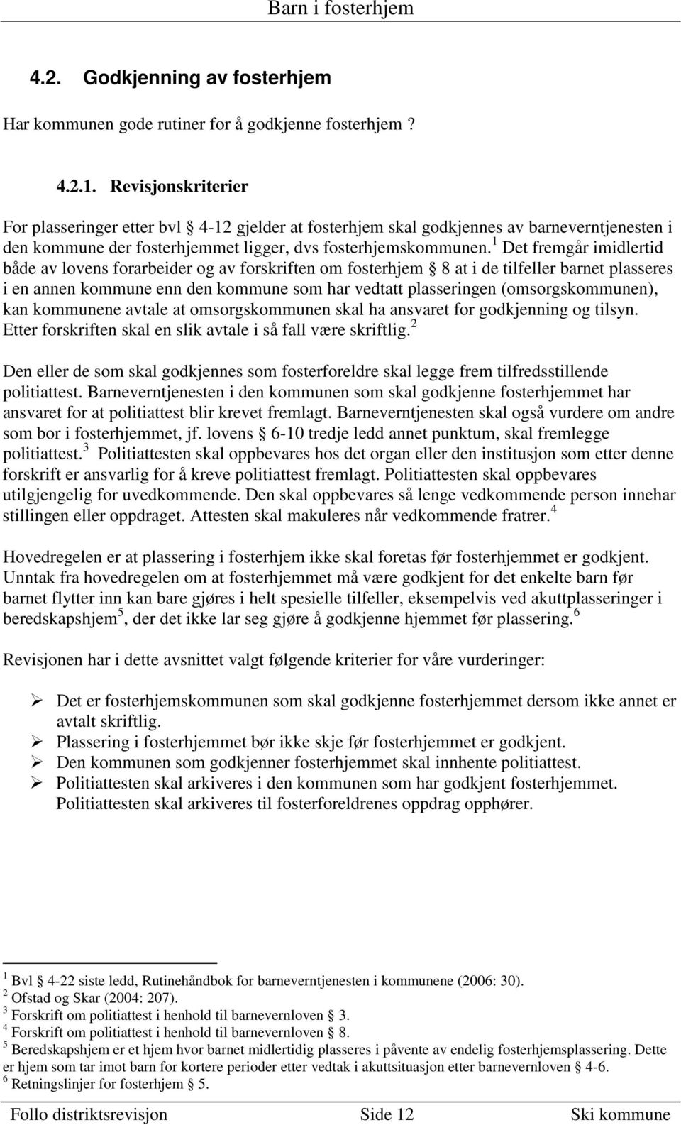 1 Det fremgår imidlertid både av lovens forarbeider og av forskriften om fosterhjem 8 at i de tilfeller barnet plasseres i en annen kommune enn den kommune som har vedtatt plasseringen