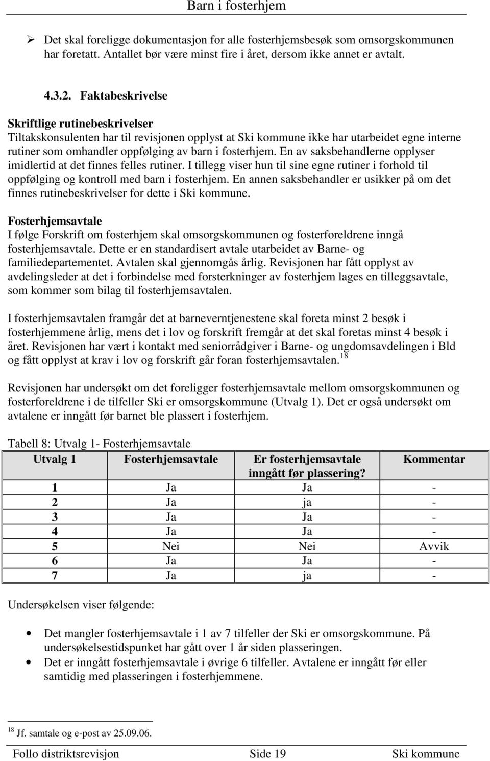 En av saksbehandlerne opplyser imidlertid at det finnes felles rutiner. I tillegg viser hun til sine egne rutiner i forhold til oppfølging og kontroll med barn i fosterhjem.