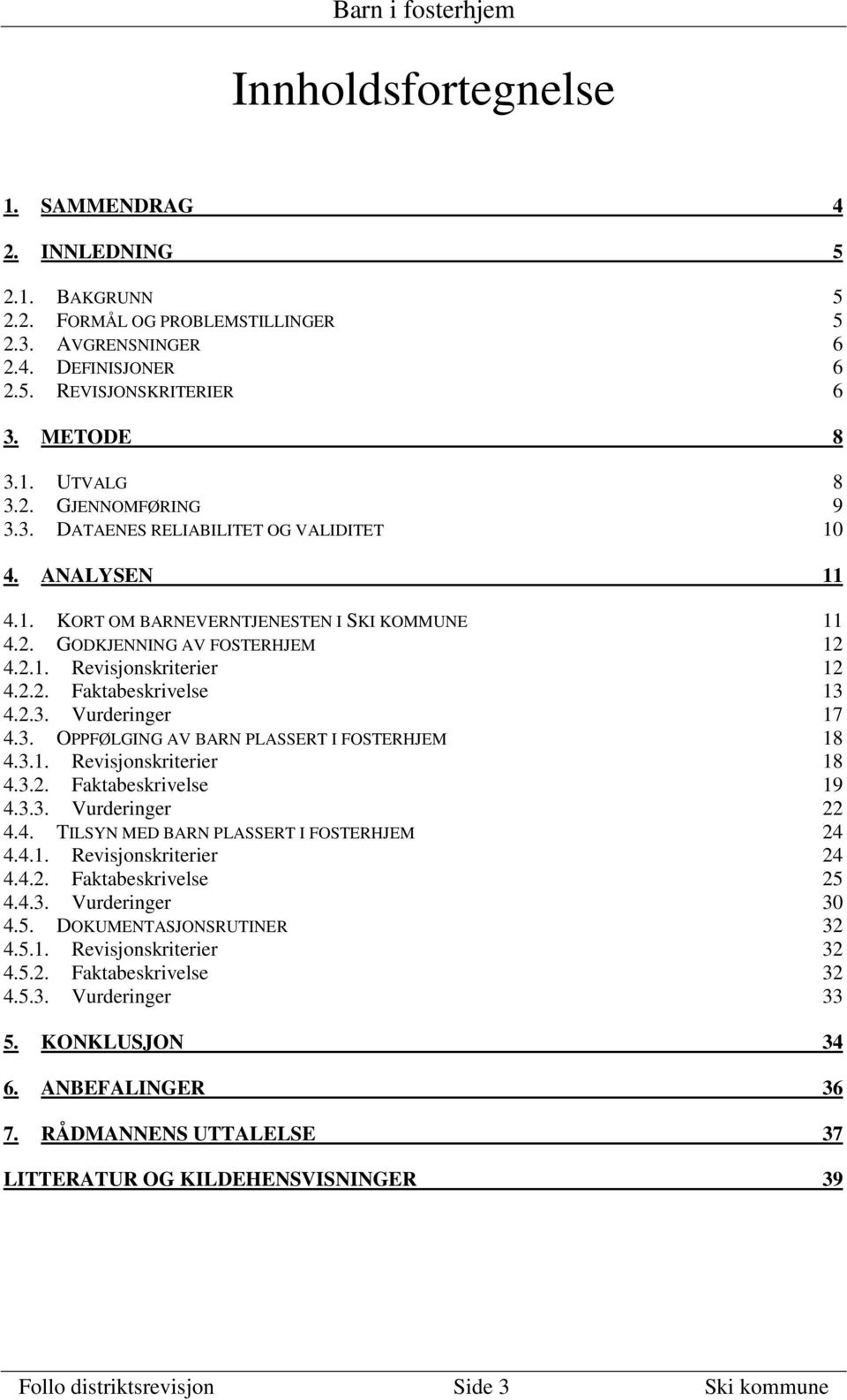 3. OPPFØLGING AV BARN PLASSERT I FOSTERHJEM 18 4.3.1. Revisjonskriterier 18 4.3.2. Faktabeskrivelse 19 4.3.3. Vurderinger 22 4.4. TILSYN MED BARN PLASSERT I FOSTERHJEM 24 4.4.1. Revisjonskriterier 24 4.