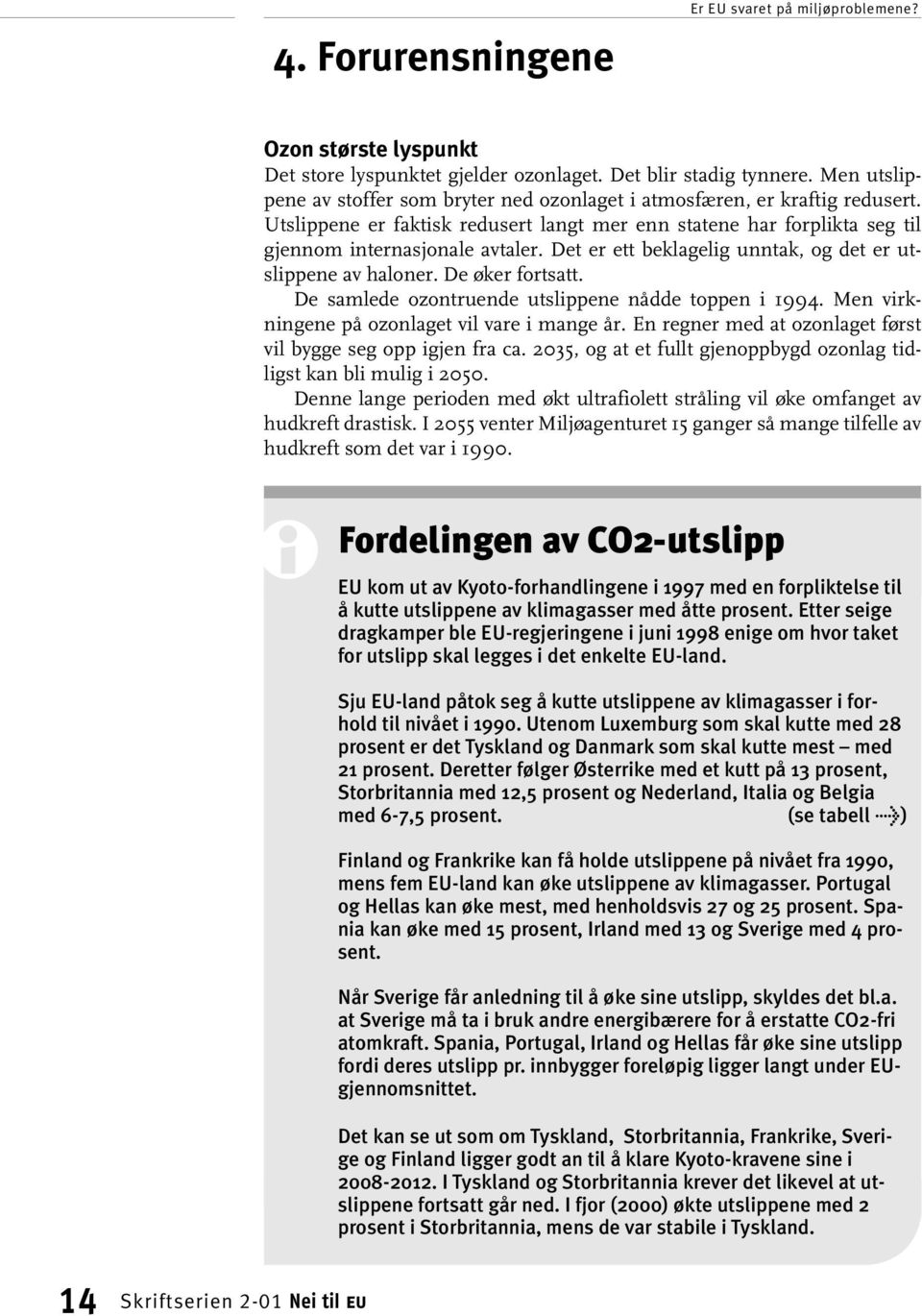 Det er ett beklagelig unntak, og det er utslippene av haloner. De øker fortsatt. De samlede ozontruende utslippene nådde toppen i 1994. Men virkningene på ozonlaget vil vare i mange år.