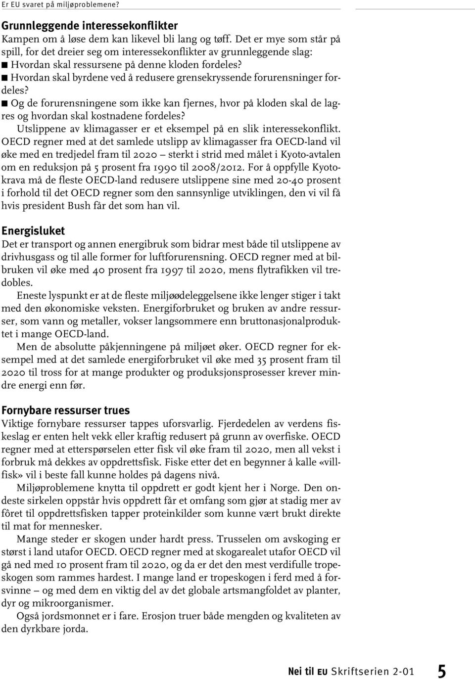 Hvordan skal byrdene ved å redusere grensekryssende forurensninger fordeles? Og de forurensningene som ikke kan fjernes, hvor på kloden skal de lagres og hvordan skal kostnadene fordeles?