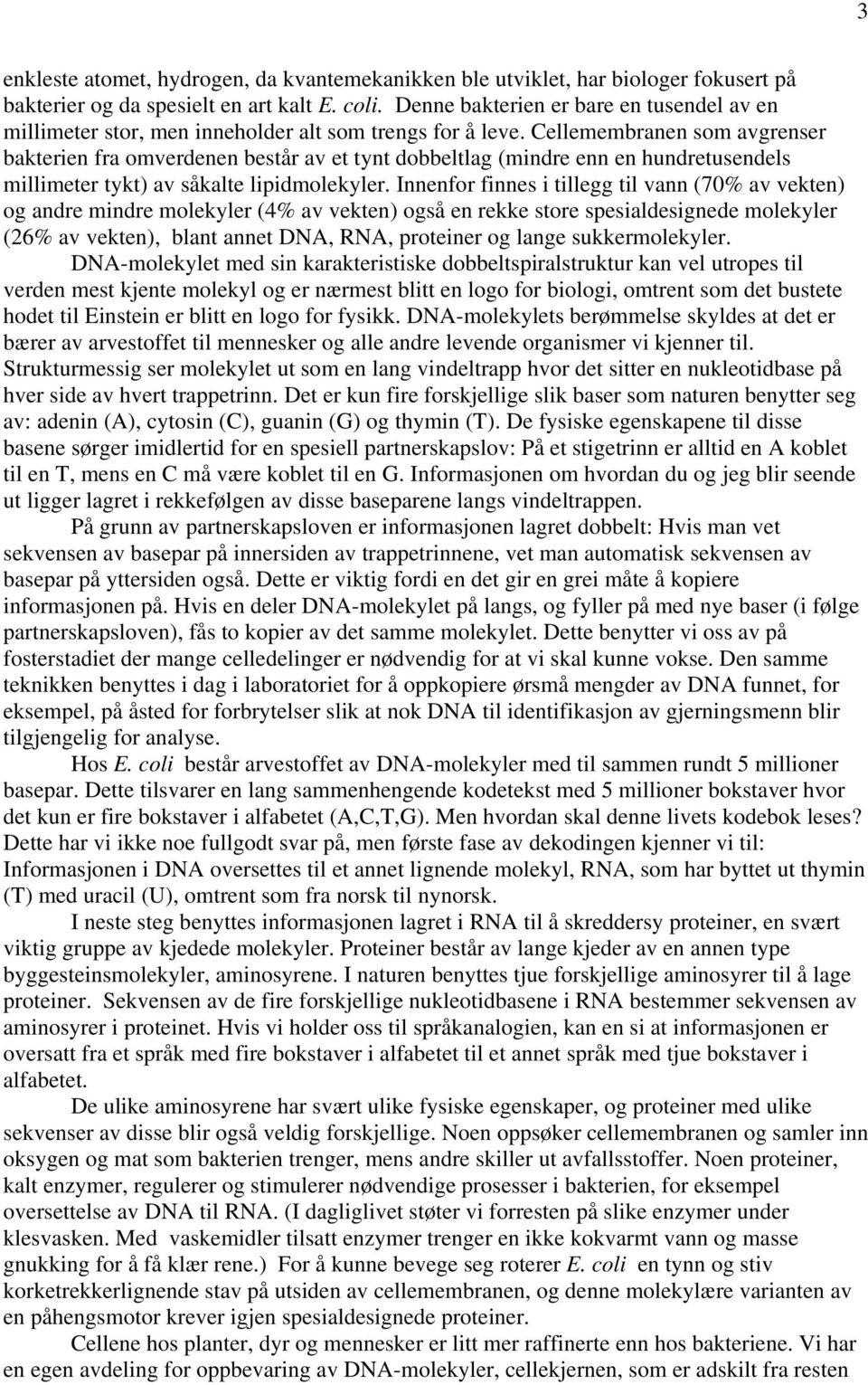 Cellemembranen som avgrenser bakterien fra omverdenen består av et tynt dobbeltlag (mindre enn en hundretusendels millimeter tykt) av såkalte lipidmolekyler.