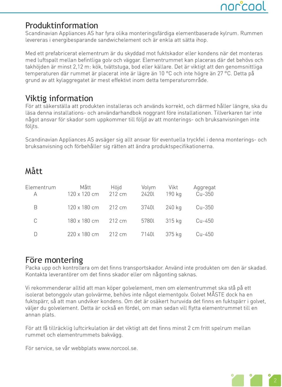 Elementrummet kan placeras där det behövs och takhöjden är minst 2,12 m: kök, tvättstuga, bod eller källare.