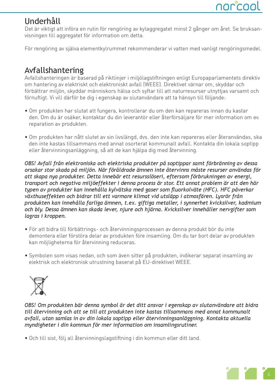 Avfallshantering Avfallshanteringen är baserad på riktlinjer i miljölagstiftningen enligt Europaparlamentets direktiv om hantering av elektriskt och elektroniskt avfall (WEEE).