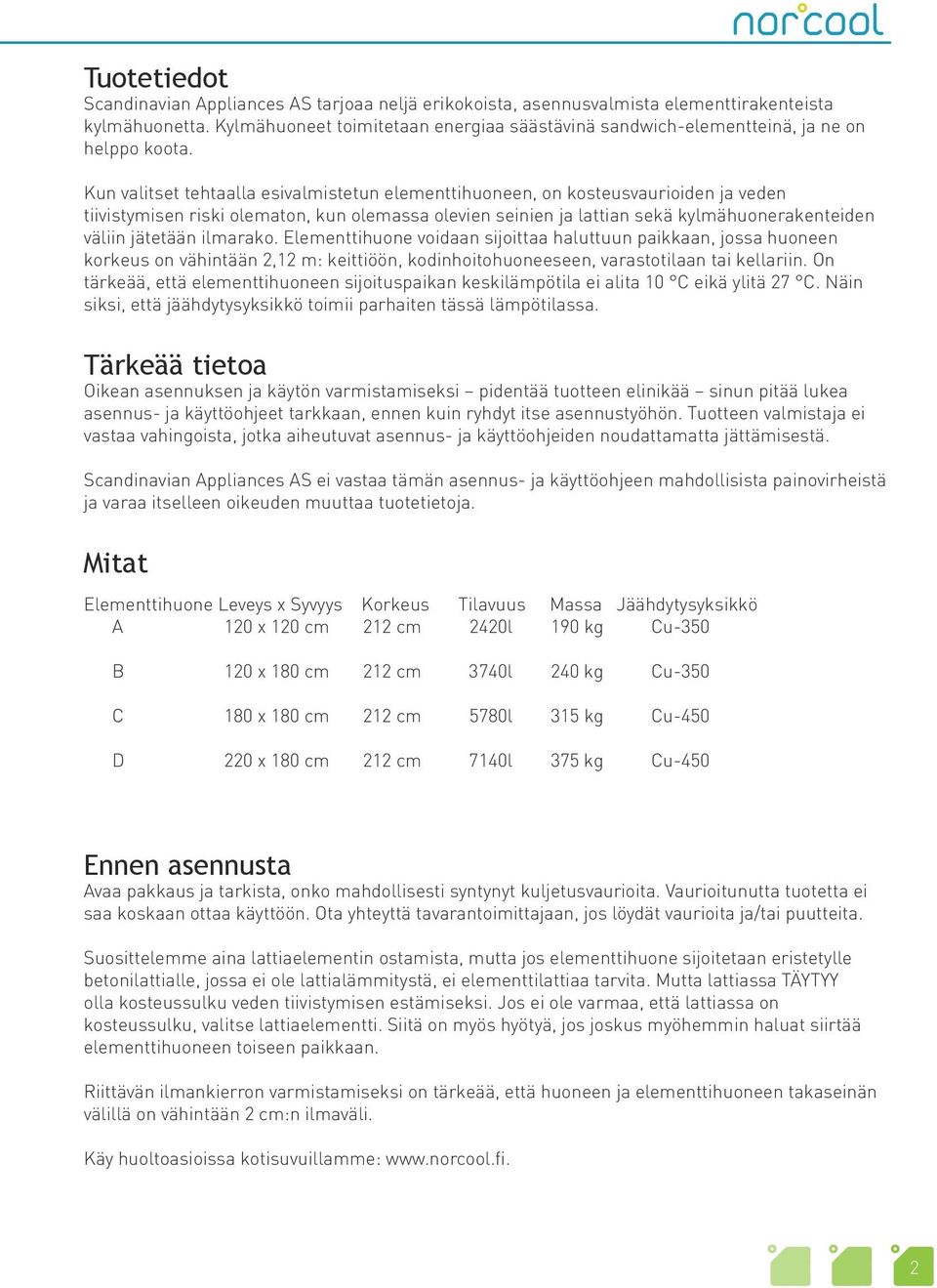 Kun valitset tehtaalla esivalmistetun elementtihuoneen, on kosteusvaurioiden ja veden tiivistymisen riski olematon, kun olemassa olevien seinien ja lattian sekä kylmähuonerakenteiden väliin jätetään