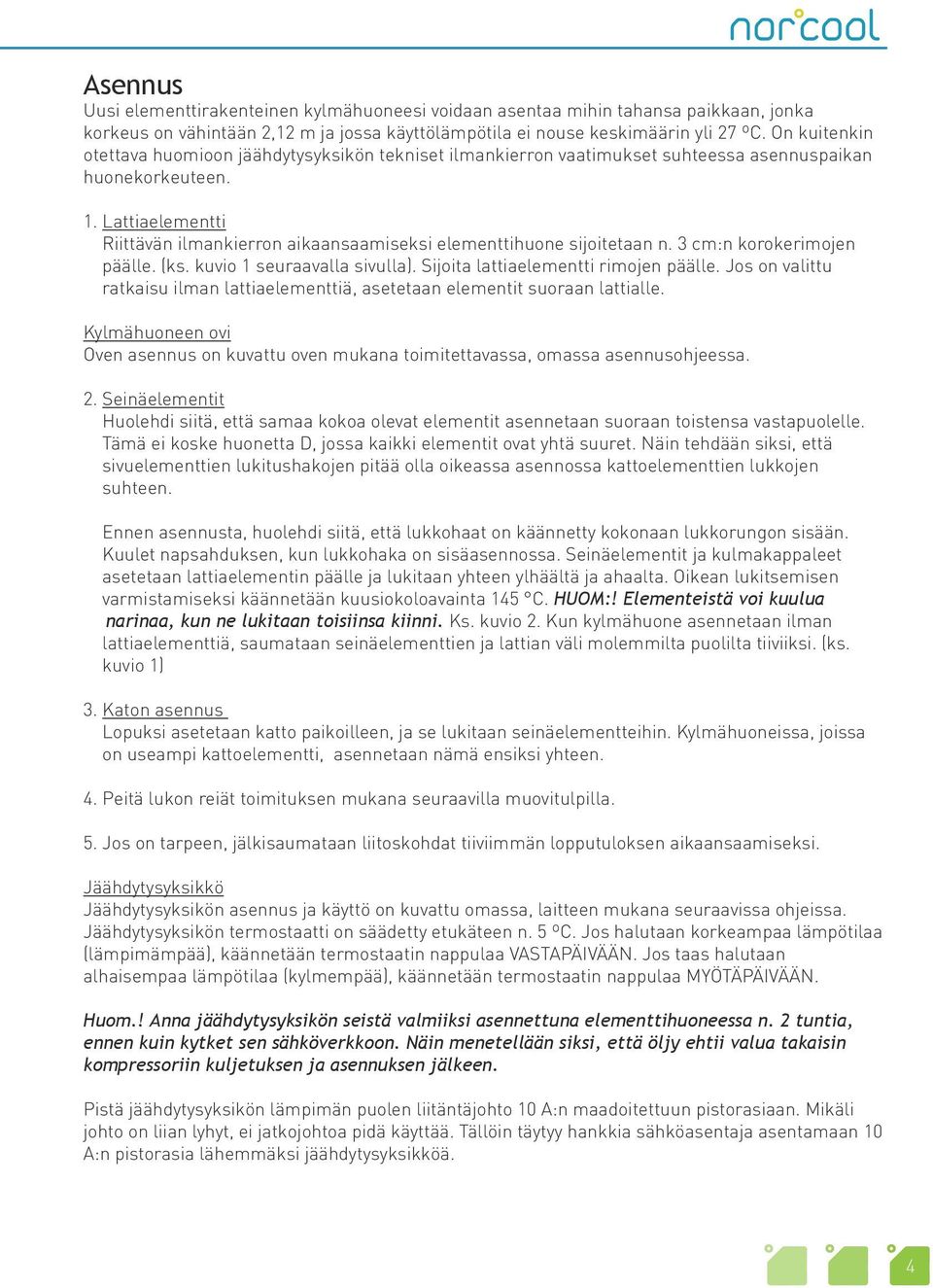 Lattiaelementti Riittävän ilmankierron aikaansaamiseksi elementtihuone sijoitetaan n. 3 cm:n korokerimojen päälle. (ks. kuvio 1 seuraavalla sivulla). Sijoita lattiaelementti rimojen päälle.