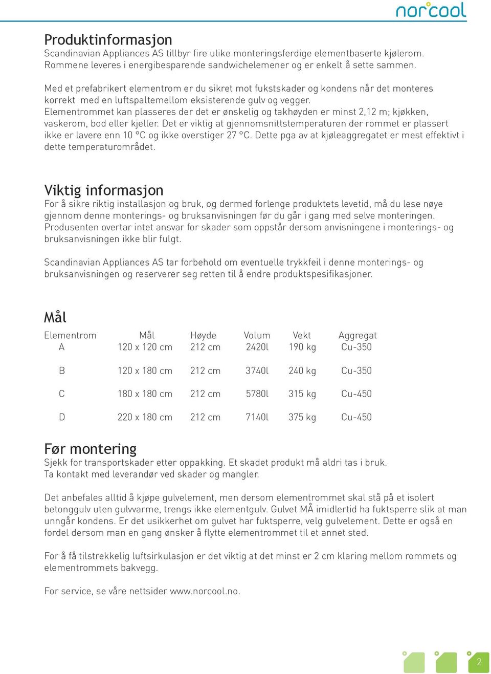 Elementrommet kan plasseres der det er ønskelig og takhøyden er minst 2,12 m; kjøkken, vaskerom, bod eller kjeller.