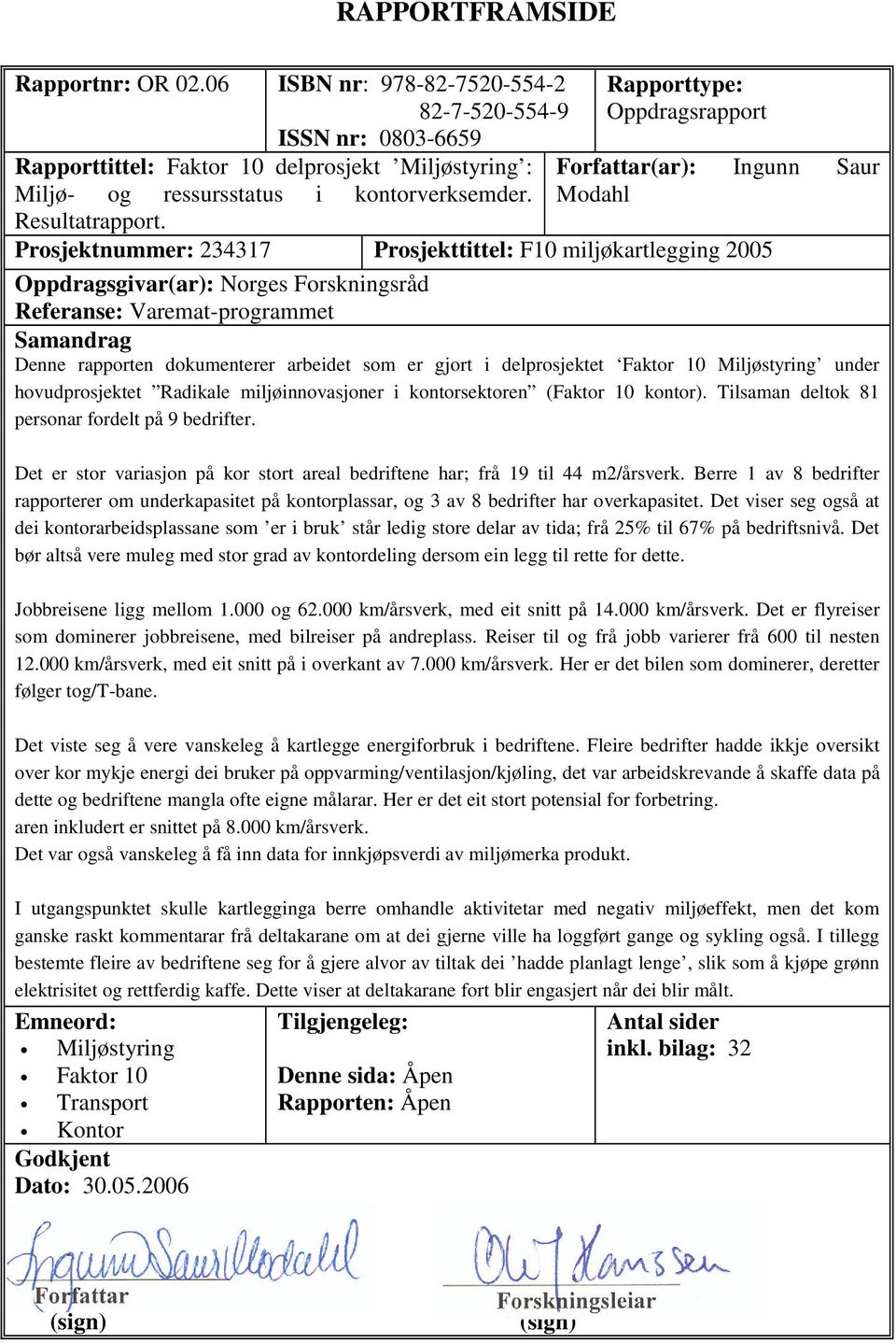 Rapporttype: Oppdragsrapport Forfattar(ar): Ingunn Saur Modahl Prosjektnummer: 234317 Prosjekttittel: F10 miljøkartlegging 2005 Oppdragsgivar(ar): Norges Forskningsråd Referanse: Varemat-programmet