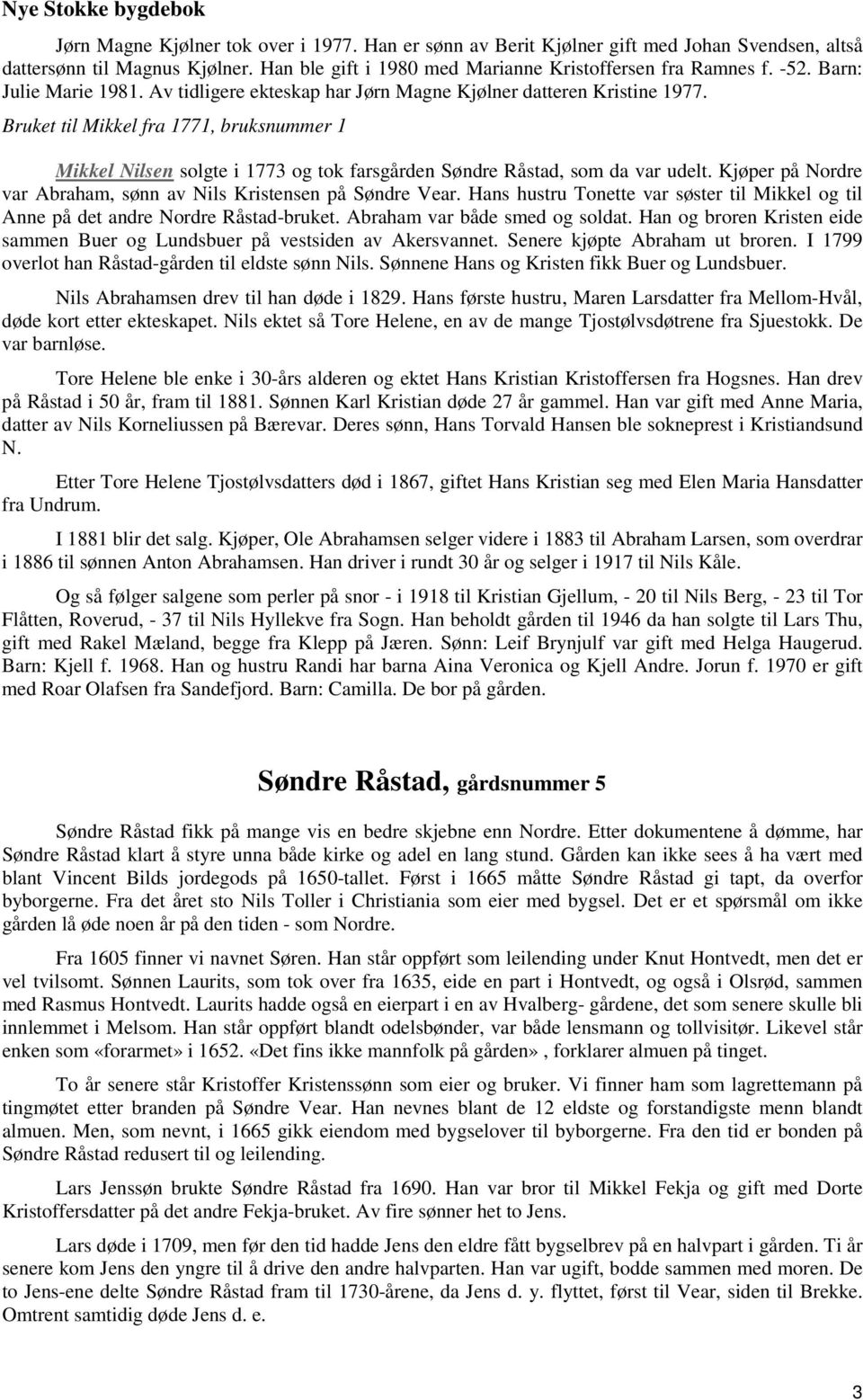 Bruket til Mikkel fra 1771, bruksnummer 1 Mikkel Nilsen solgte i 1773 og tok farsgården Søndre Råstad, som da var udelt. Kjøper på Nordre var Abraham, sønn av Nils Kristensen på Søndre Vear.