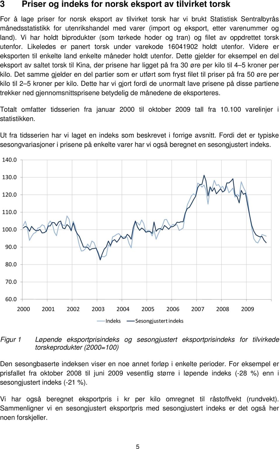 Likeledes er panert torsk under varekode 16041902 holdt utenfor. Videre er eksporten til enkelte land enkelte måneder holdt utenfor.