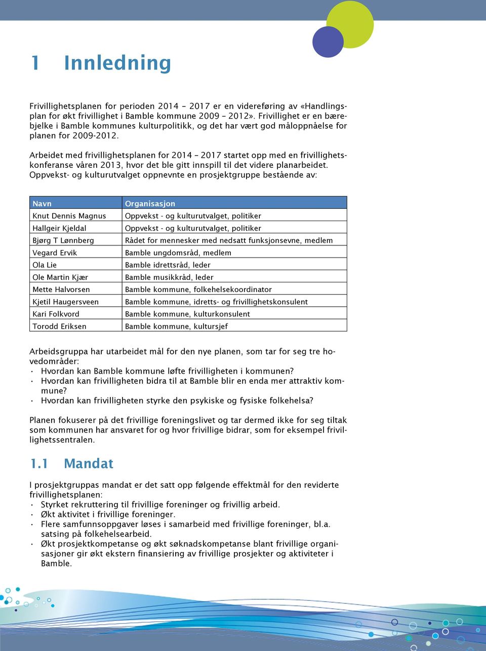 Arbeidet med frivillighetsplanen for 2014 2017 startet opp med en frivillighetskonferanse våren 2013, hvor det ble gitt innspill til det videre planarbeidet.