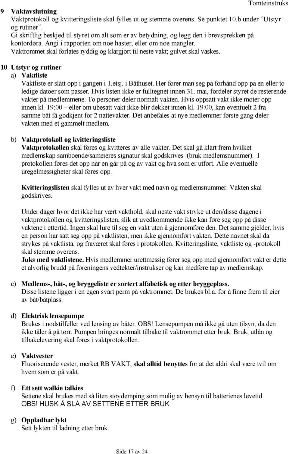 Vaktrommet skal forlates ryddig og klargjort til neste vakt; gulvet skal vaskes. 10 Utstyr og rutiner a) Vaktliste Vaktliste er slått opp i gangen i 1.etsj. i åthuset.