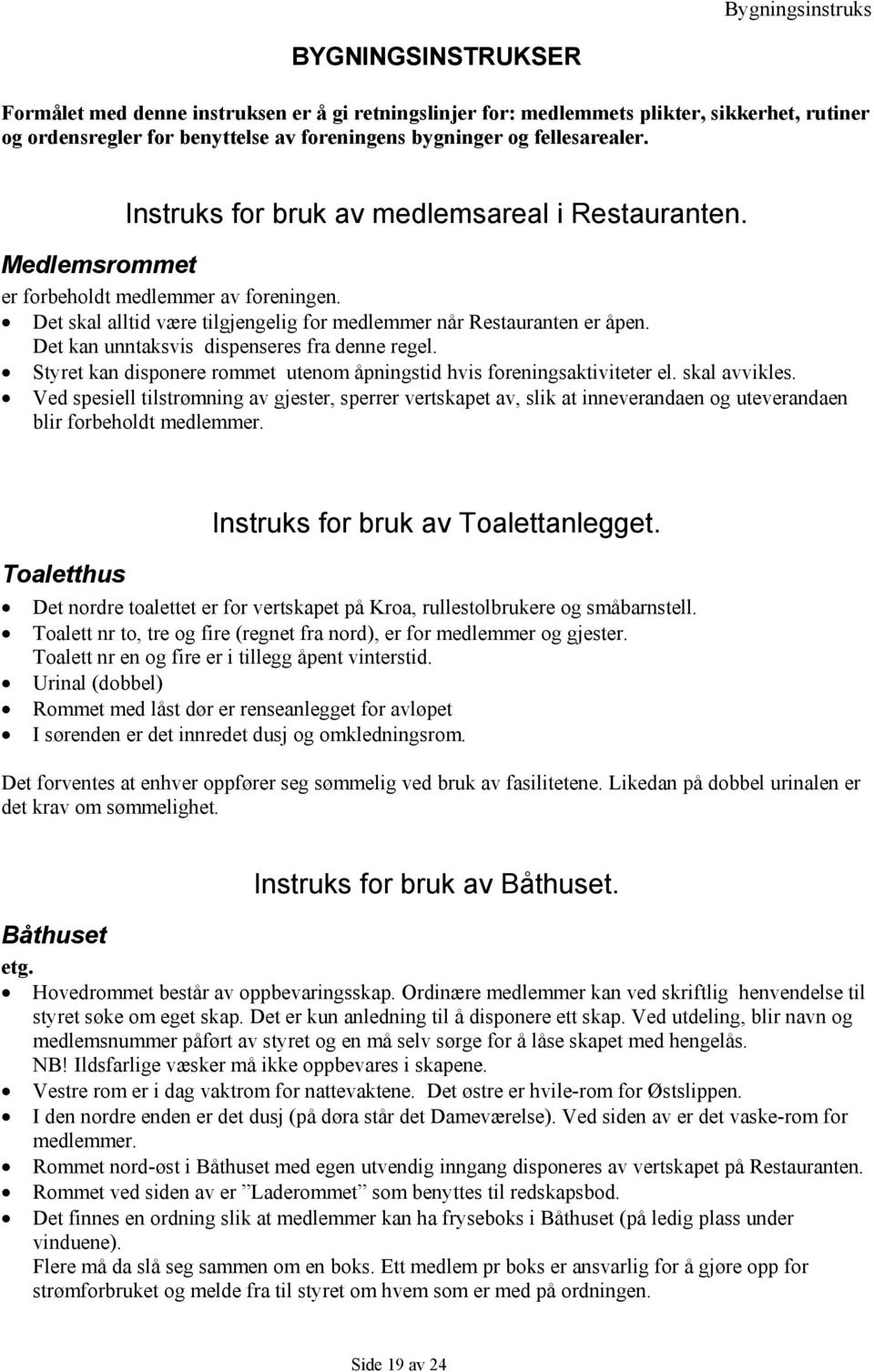 Det kan unntaksvis dispenseres fra denne regel. Styret kan disponere rommet utenom åpningstid hvis foreningsaktiviteter el. skal avvikles.